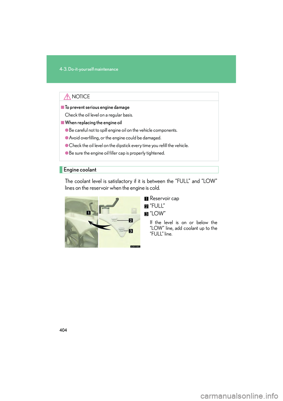 Lexus IS250 2012  Owners Manual 404
4-3. Do-it-yourself maintenance
IS350/250_U
Engine coolantThe coolant level is satisfactory if it is between the “FULL” and “LOW”
lines on the reservoir when the engine is cold. Reservoir 