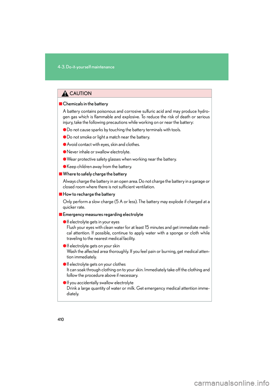 Lexus IS250 2012 Owners Manual 410
4-3. Do-it-yourself maintenance
IS350/250_U
CAUTION
■Chemicals in the battery
A battery contains poisonous and corrosive sulfuric acid and may produce hydro-
gen gas which is flammable and explo Lexus IS250 2012 Owners Manual 410
4-3. Do-it-yourself maintenance
IS350/250_U
CAUTION
■Chemicals in the battery
A battery contains poisonous and corrosive sulfuric acid and may produce hydro-
gen gas which is flammable and explo