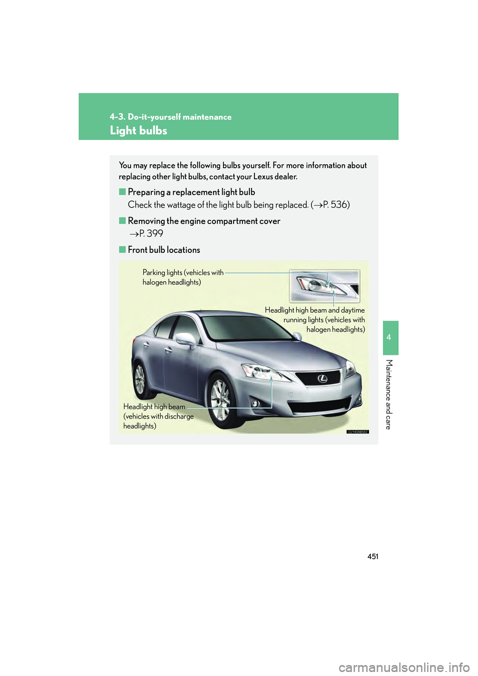 Lexus IS250 2012  Owners Manual 451
4-3. Do-it-yourself maintenance
4
Maintenance and care
IS350/250_U
Light bulbs
You may replace the following bulbs yourself. For more information about
replacing other light bulbs, contact your Le
