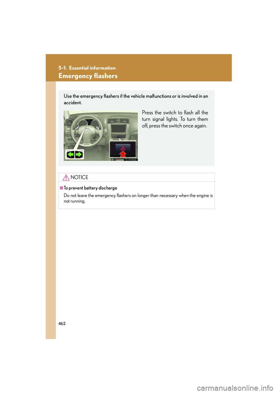 Lexus IS250 2012  Owners Manual 462
IS350/250_U
5-1. Essential information
Emergency flashers
NOTICE
■To prevent battery discharge
Do not leave the emergency flashers on longer than necessary when the engine is
not running.
Use th