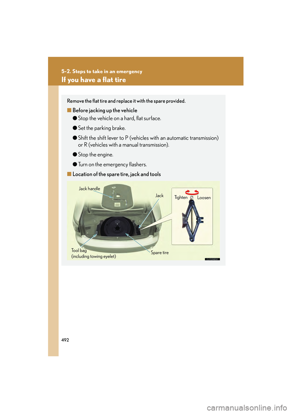 Lexus IS250 2012  Owners Manual 492
5-2. Steps to take in an emergency
IS350/250_U
If you have a flat tire
Remove the flat tire and replace it with the spare provided.
■Before jacking up the vehicle
● Stop the vehicle on a hard,