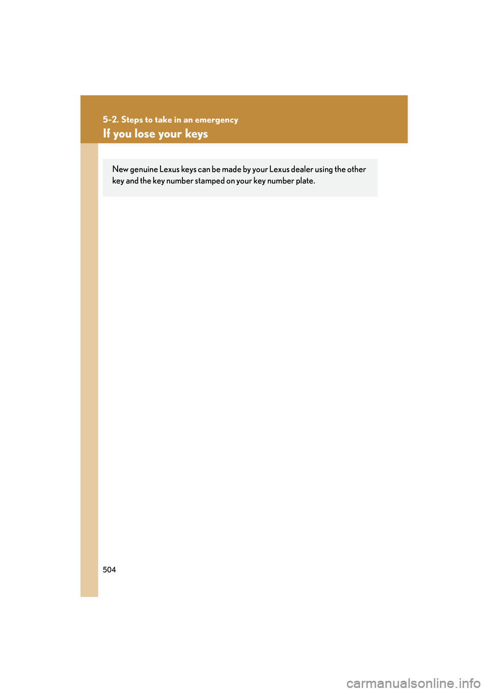 Lexus IS250 2012  Owners Manual 504
5-2. Steps to take in an emergency
IS350/250_U
If you lose your keys
New genuine Lexus keys can be made by your Lexus dealer using the other
key and the key number stamped on your key number plate