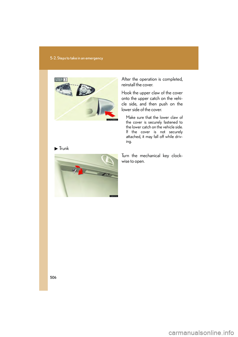 Lexus IS250 2012  Owners Manual 506
5-2. Steps to take in an emergency
IS350/250_UAfter the operation is completed,
reinstall the cover. 
Hook the upper claw of the cover
onto the upper catch on the vehi-
cle side, and then push on 