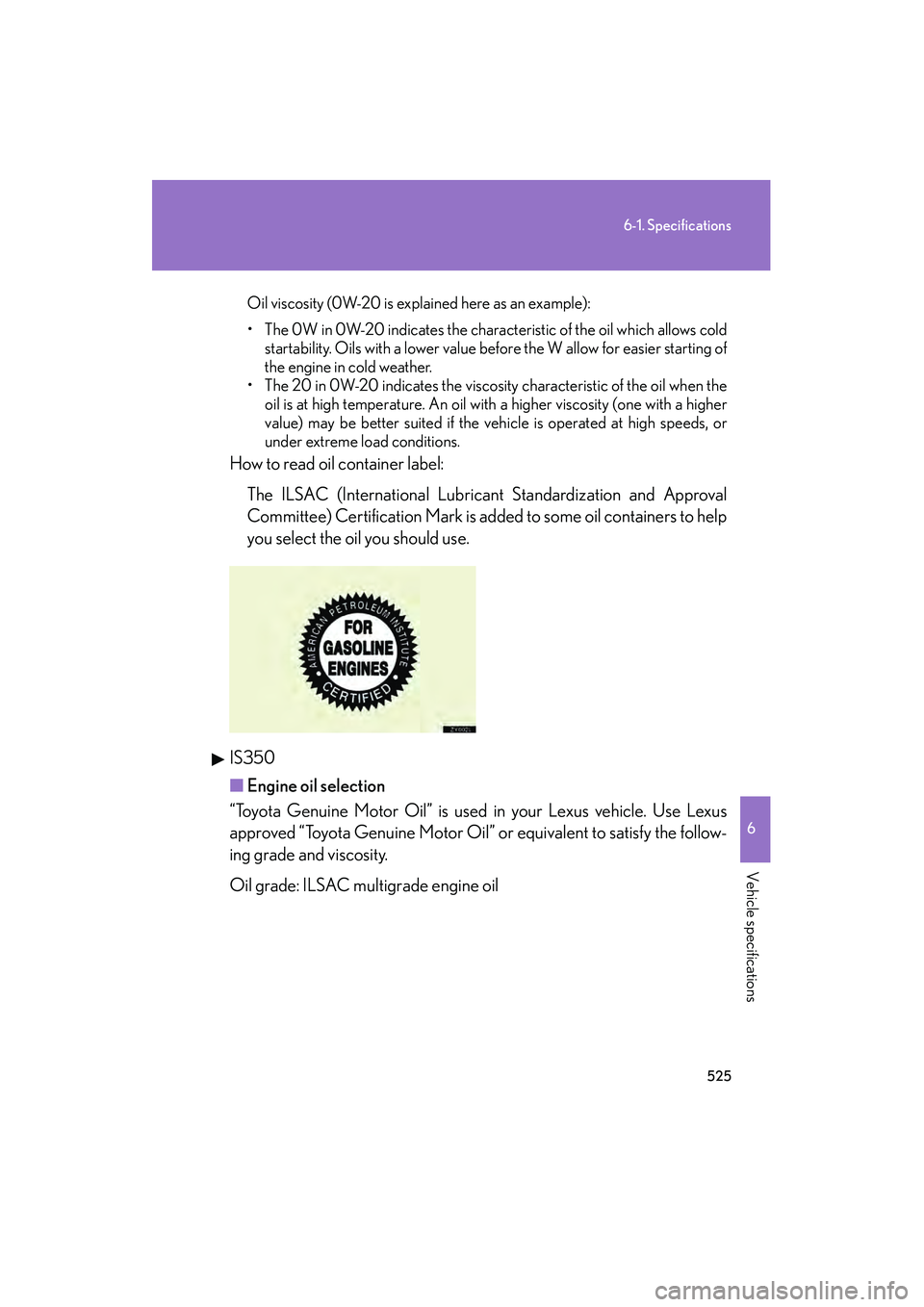 Lexus IS250 2012 Owners Manual 525
6-1. Specifications
6
Vehicle specifications
IS350/250_U
Oil viscosity (0W-20 is explained here as an example):
• The 0W in 0W-20 indicates the characteristic of the oil which allows coldstartab Lexus IS250 2012 Owners Manual 525
6-1. Specifications
6
Vehicle specifications
IS350/250_U
Oil viscosity (0W-20 is explained here as an example):
• The 0W in 0W-20 indicates the characteristic of the oil which allows coldstartab