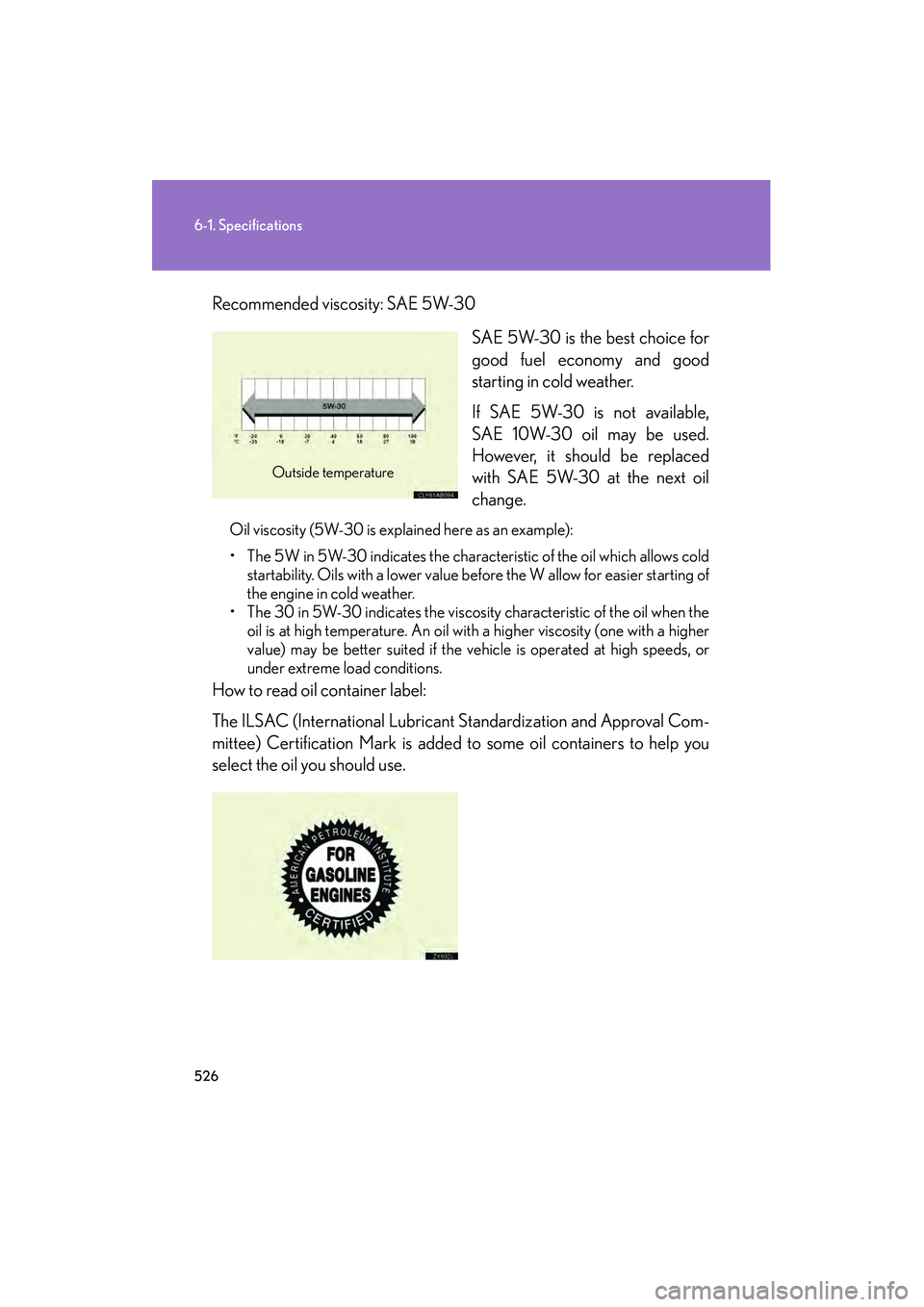 Lexus IS250 2012 Owners Manual 526
6-1. Specifications
IS350/250_URecommended viscosity: SAE 5W-30
SAE 5W-30 is the best choice for
good fuel economy and good
starting in cold weather.
If SAE 5W-30 is not available,
SAE 10W-30 oil Lexus IS250 2012 Owners Manual 526
6-1. Specifications
IS350/250_URecommended viscosity: SAE 5W-30
SAE 5W-30 is the best choice for
good fuel economy and good
starting in cold weather.
If SAE 5W-30 is not available,
SAE 10W-30 oil