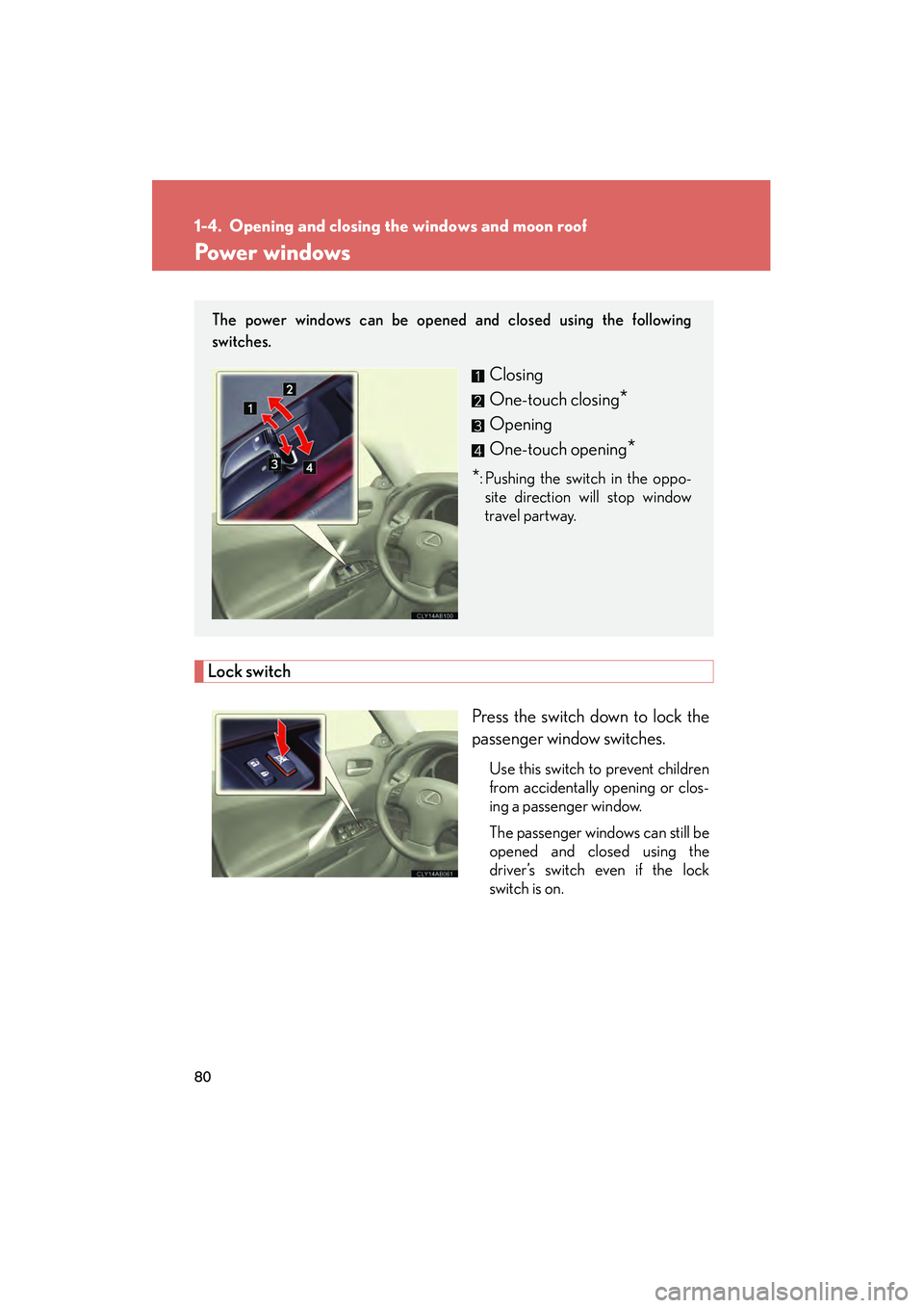 Lexus IS250 2012  Owners Manual 80
IS350/250_U
1-4. Opening and closing the windows and moon roof
Power windows
Lock switchPress the switch down to lock the
passenger window switches.
Use this switch to prevent children
from acciden