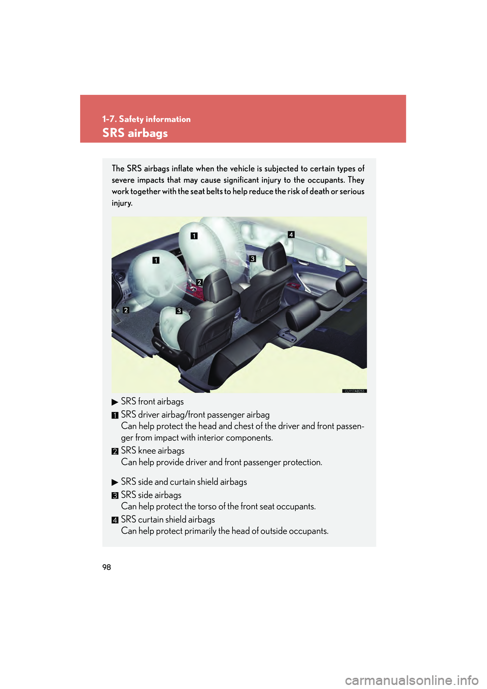 Lexus IS250 2012 Owners Manual 98
1-7. Safety information
IS350/250_U
SRS airbags
The SRS airbags inflate when the vehicle is subjected to certain types of
severe impacts that may cause significant injury to the occupants. They
wor Lexus IS250 2012 Owners Manual 98
1-7. Safety information
IS350/250_U
SRS airbags
The SRS airbags inflate when the vehicle is subjected to certain types of
severe impacts that may cause significant injury to the occupants. They
wor