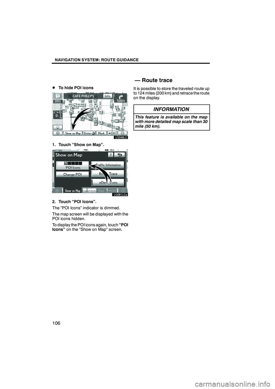 Lexus IS250 2012 Navigation Manual NAVIGATION SYSTEM: ROUTE GUIDANCE
106
D
To hide POI icons
1. Touch “Show on Map”.
2. Touch “POI Icons”.
The “POI Icons” indicator is dimmed.
The map screen will be displayed with the
POI i Lexus IS250 2012 Navigation Manual NAVIGATION SYSTEM: ROUTE GUIDANCE
106
D
To hide POI icons
1. Touch “Show on Map”.
2. Touch “POI Icons”.
The “POI Icons” indicator is dimmed.
The map screen will be displayed with the
POI i