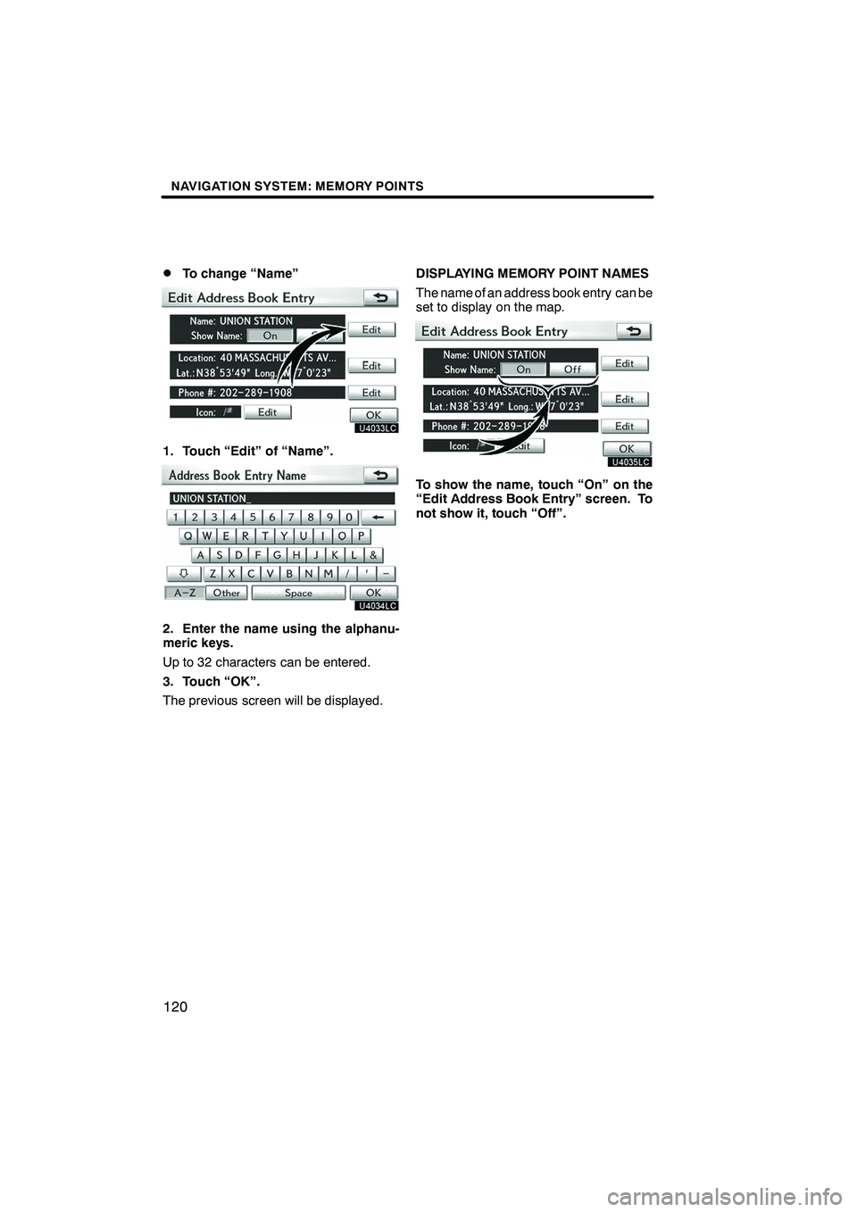 Lexus IS250 2012 Navigation Manual NAVIGATION SYSTEM: MEMORY POINTS
120
D
To change “Name”
1. Touch “Edit” of “Name”.
2. Enter the name using the alphanu-
meric keys.
Up to 32 characters can be entered.
3. Touch “OK”.
T Lexus IS250 2012 Navigation Manual NAVIGATION SYSTEM: MEMORY POINTS
120
D
To change “Name”
1. Touch “Edit” of “Name”.
2. Enter the name using the alphanu-
meric keys.
Up to 32 characters can be entered.
3. Touch “OK”.
T