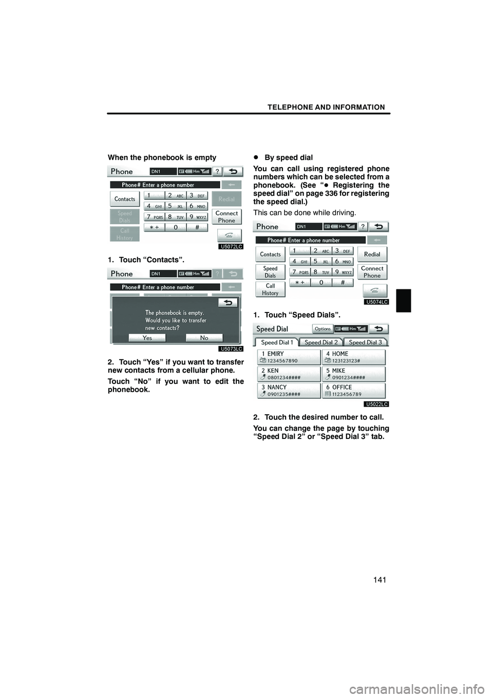 Lexus IS250 2012 Navigation Manual TELEPHONE AND INFORMATION
141
When the phonebook is empty
1. Touch “Contacts”.
2. Touch “Yes” if you want to transfer
new contacts from a cellular phone.
Touch “No” if you want to edit the Lexus IS250 2012 Navigation Manual TELEPHONE AND INFORMATION
141
When the phonebook is empty
1. Touch “Contacts”.
2. Touch “Yes” if you want to transfer
new contacts from a cellular phone.
Touch “No” if you want to edit the