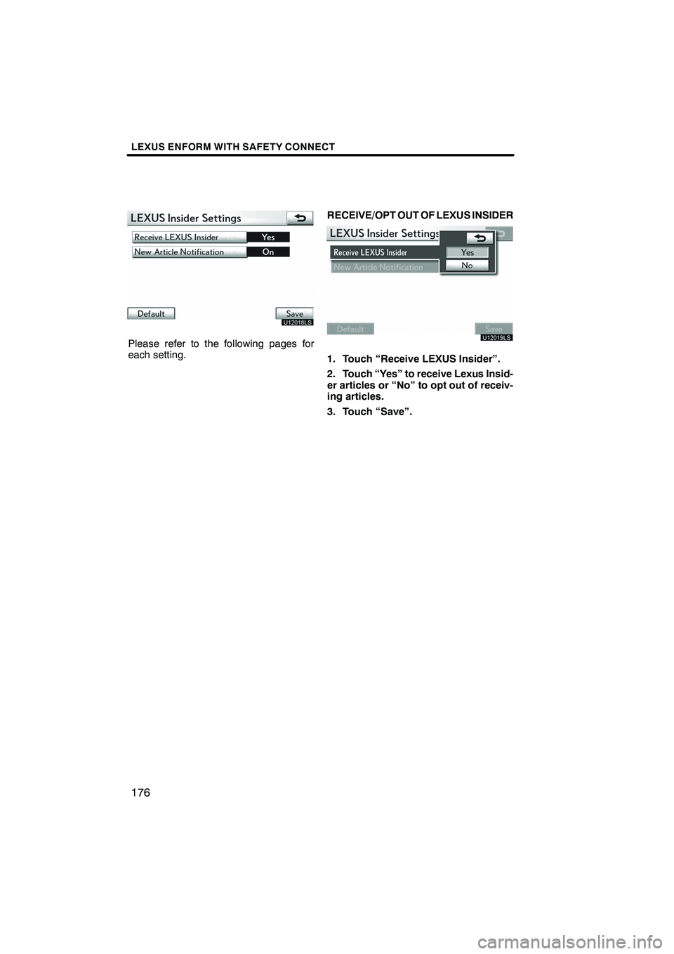 Lexus IS250 2012  Navigation Manual LEXUS ENFORM WITH SAFETY CONNECT
176
U12018LS
Please refer to the following pages for
each setting.RECEIVE/OPT OUT OF LEXUS INSIDER
U12019LS
1. Touch “Receive LEXUS Insider”.
2. Touch “Yes” to