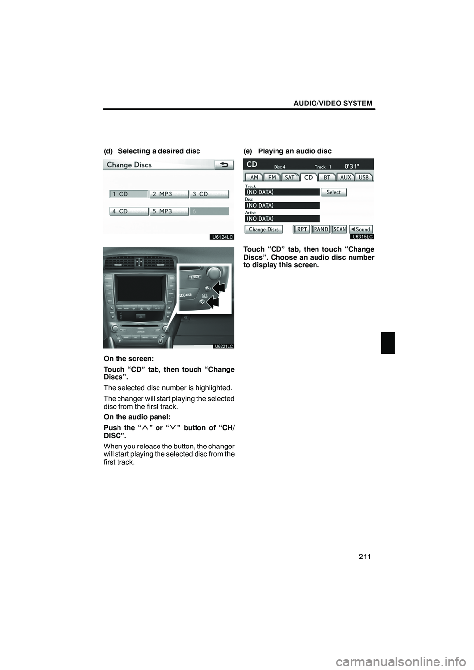 Lexus IS250 2012  Navigation Manual AUDIO/VIDEO SYSTEM
211
(d) Selecting a desired disc
On the screen:
Touch “CD” tab, then touch “Change
Discs”.
The selected disc number is highlighted.
The changer will start playing the select