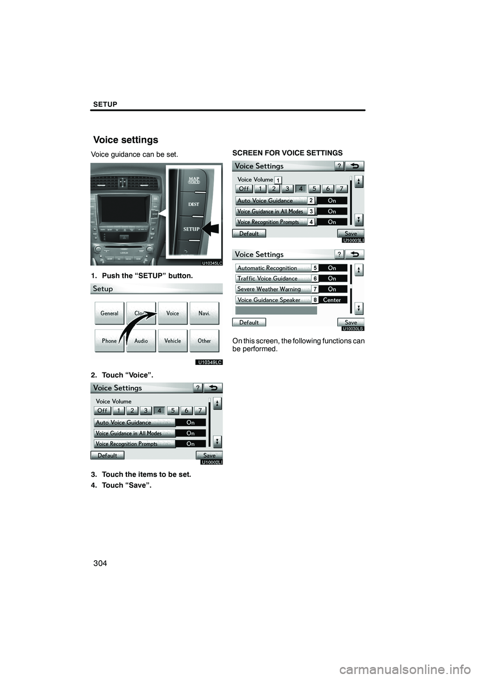Lexus IS250 2012  Navigation Manual SETUP
304
Voice guidance can be set.
1. Push the “SETUP” button.
2. Touch “Voice”.
3. Touch the items to be set.
4. Touch “Save”.SCREEN FOR VOICE SETTINGS
U10030LS
On this screen, the foll