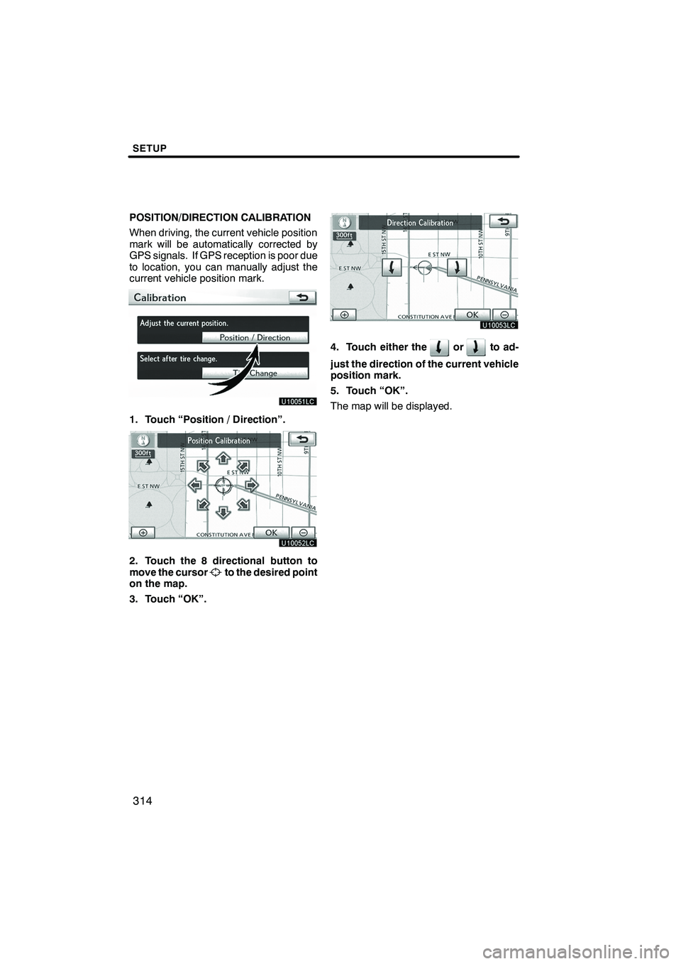 Lexus IS250 2012  Navigation Manual SETUP
314
POSITION/DIRECTION CALIBRATION
When driving, the current vehicle position
mark will be automatically corrected by
GPS signals. If GPS reception is poor due
to location, you can manually adju