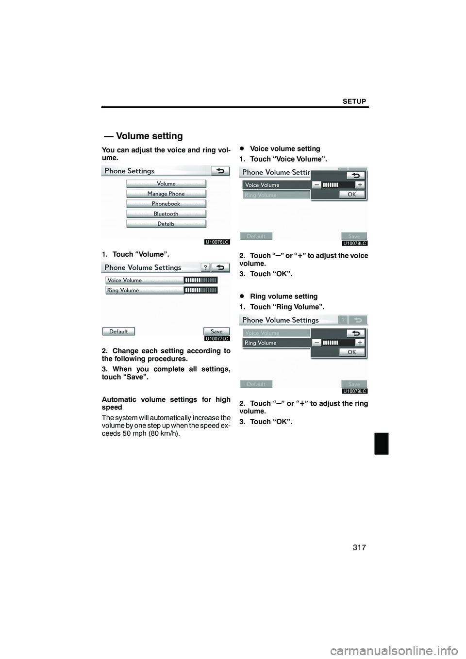 Lexus IS250 2012  Navigation Manual SETUP
317
You can adjust the voice and ring vol-
ume.
1. Touch “Volume”.
2. Change each setting according to
the following procedures.
3. When you complete all settings,
touch “Save”.
Automati