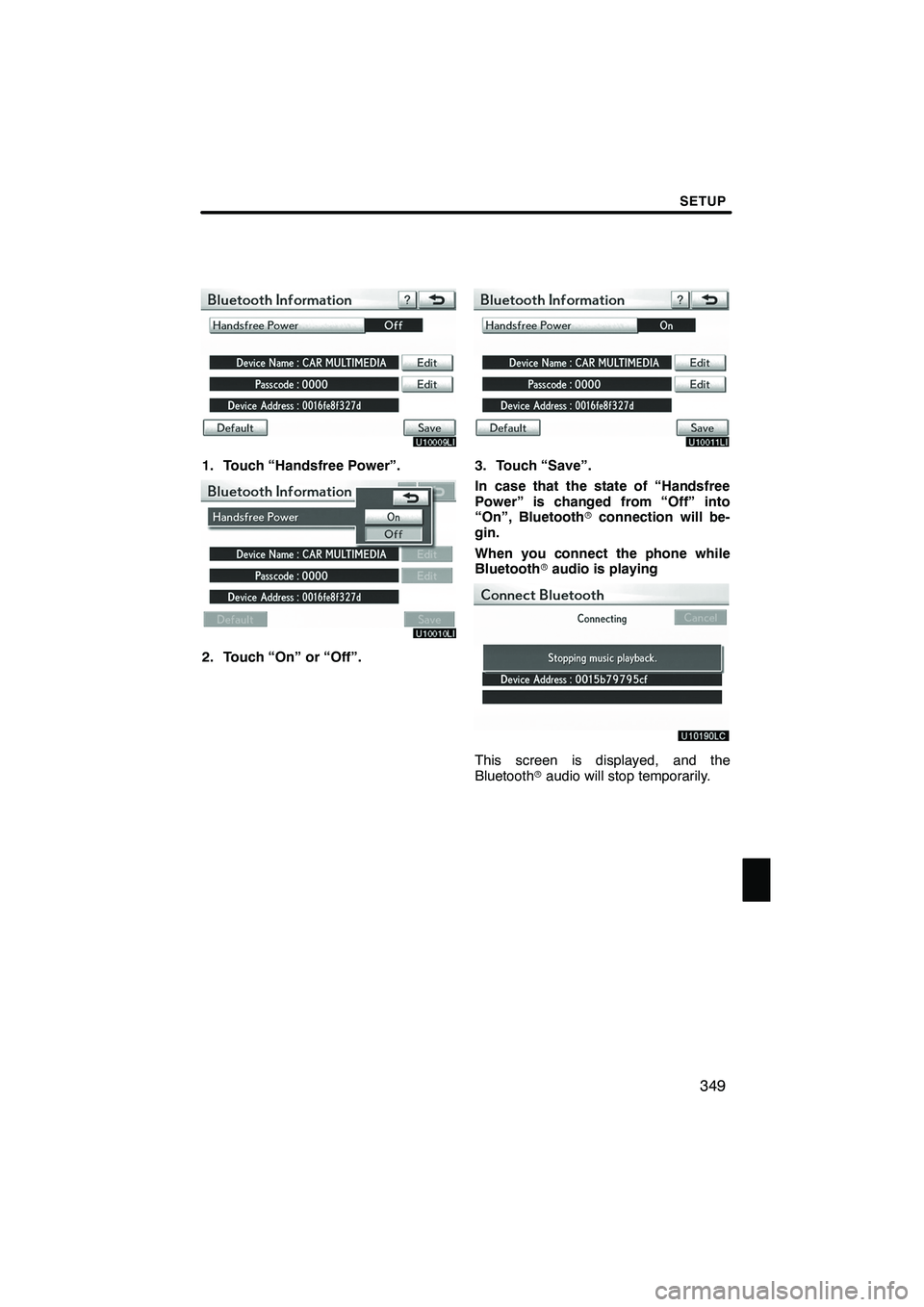 Lexus IS250 2012 Navigation Manual SETUP
349
1. Touch “Handsfree Power”.
2. Touch “On” or “Off”.
3. Touch “Save”.
In case that the state of “Handsfree
Power” is changed from “Off” into
“On”, Bluetoothrconnec Lexus IS250 2012 Navigation Manual SETUP
349
1. Touch “Handsfree Power”.
2. Touch “On” or “Off”.
3. Touch “Save”.
In case that the state of “Handsfree
Power” is changed from “Off” into
“On”, Bluetoothrconnec