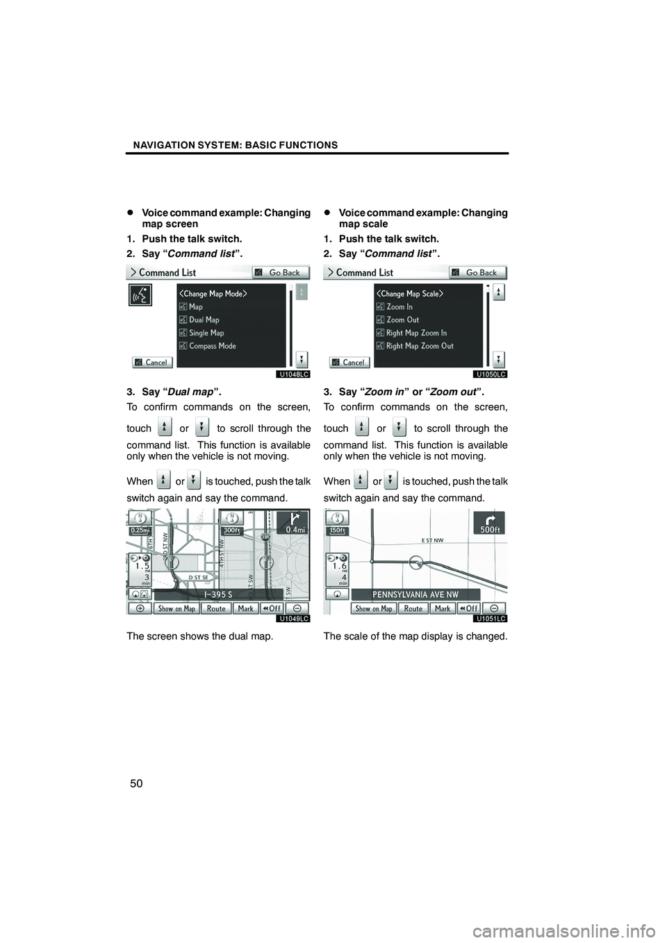 Lexus IS250 2012 Navigation Manual NAVIGATION SYSTEM: BASIC FUNCTIONS
50
D
Voice command example: Changing
map screen
1. Push the talk switch.
2. Say “ Command list ”.
3. Say “Dual map ”.
To confirm commands on the screen,
touc Lexus IS250 2012 Navigation Manual NAVIGATION SYSTEM: BASIC FUNCTIONS
50
D
Voice command example: Changing
map screen
1. Push the talk switch.
2. Say “ Command list ”.
3. Say “Dual map ”.
To confirm commands on the screen,
touc