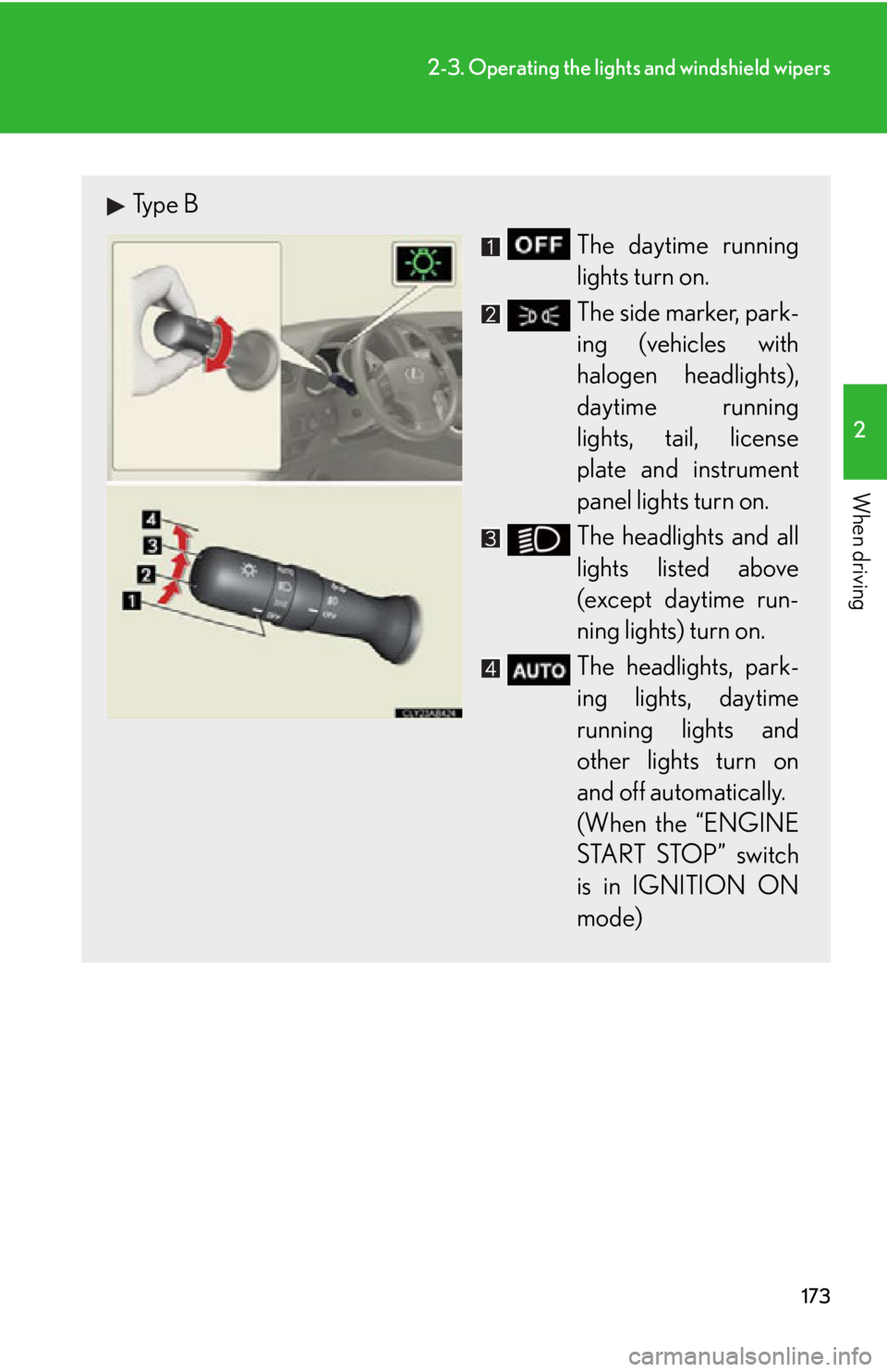 Lexus IS250 2012  Warranty and Services Guide / LEXUS 2012 IS250,IS350 OWNERS MANUAL (OM53A87U) 173
2-3. Operating the lights and windshield wipers
2
When driving
Type B
The daytime running
lights turn on.
The side marker, park-
ing (vehicles with
halogen headlights),
daytime running
lights, tai