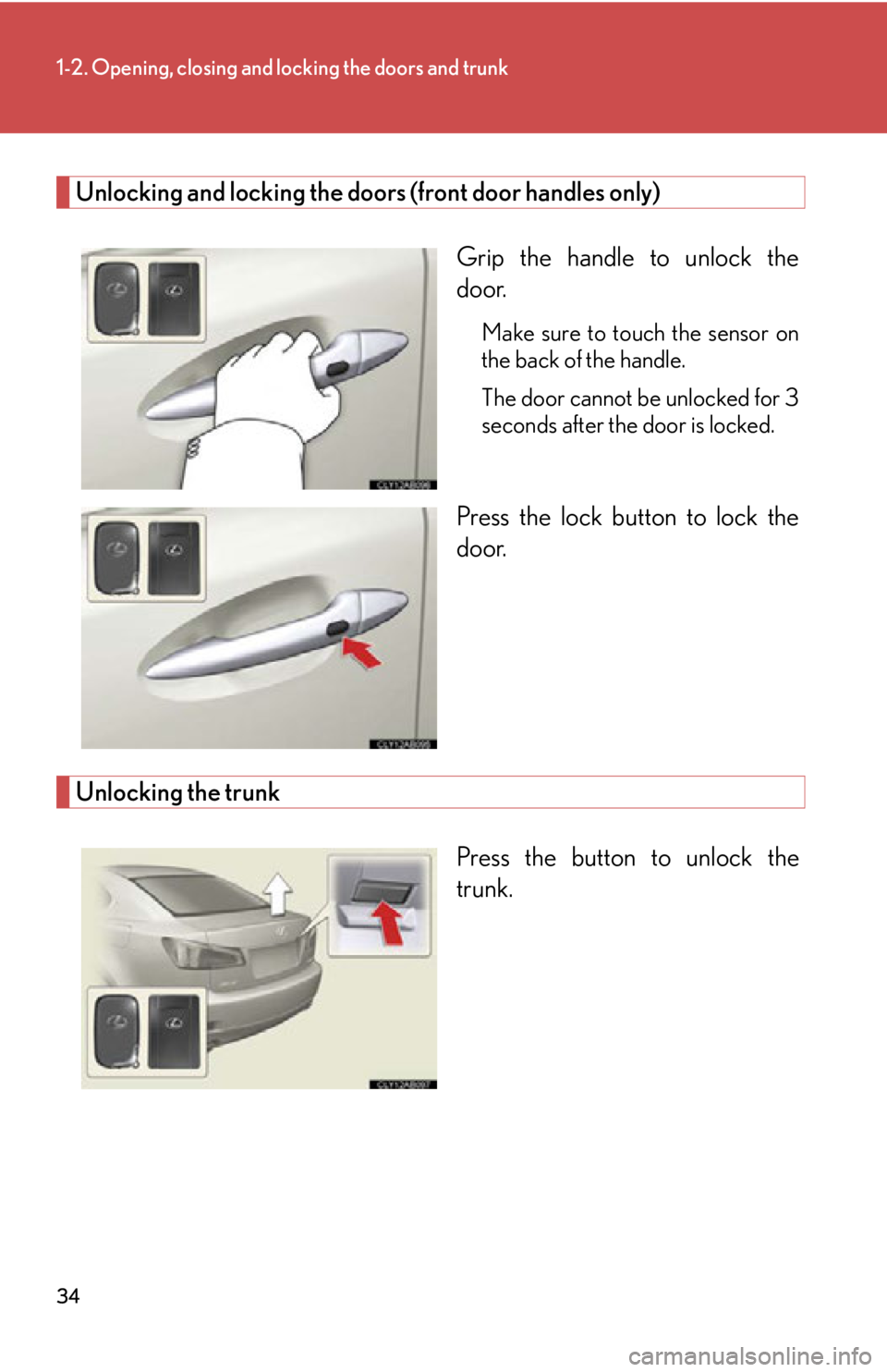 Lexus IS250 2012  Warranty and Services Guide / LEXUS 2012 IS250,IS350  (OM53A87U) Owners Guide 34
1-2. Opening, closing and locking the doors and trunk
Unlocking and locking the doors (front door handles only)Grip the handle to unlock the
door.
Make sure to touch the sensor on
the back of the h