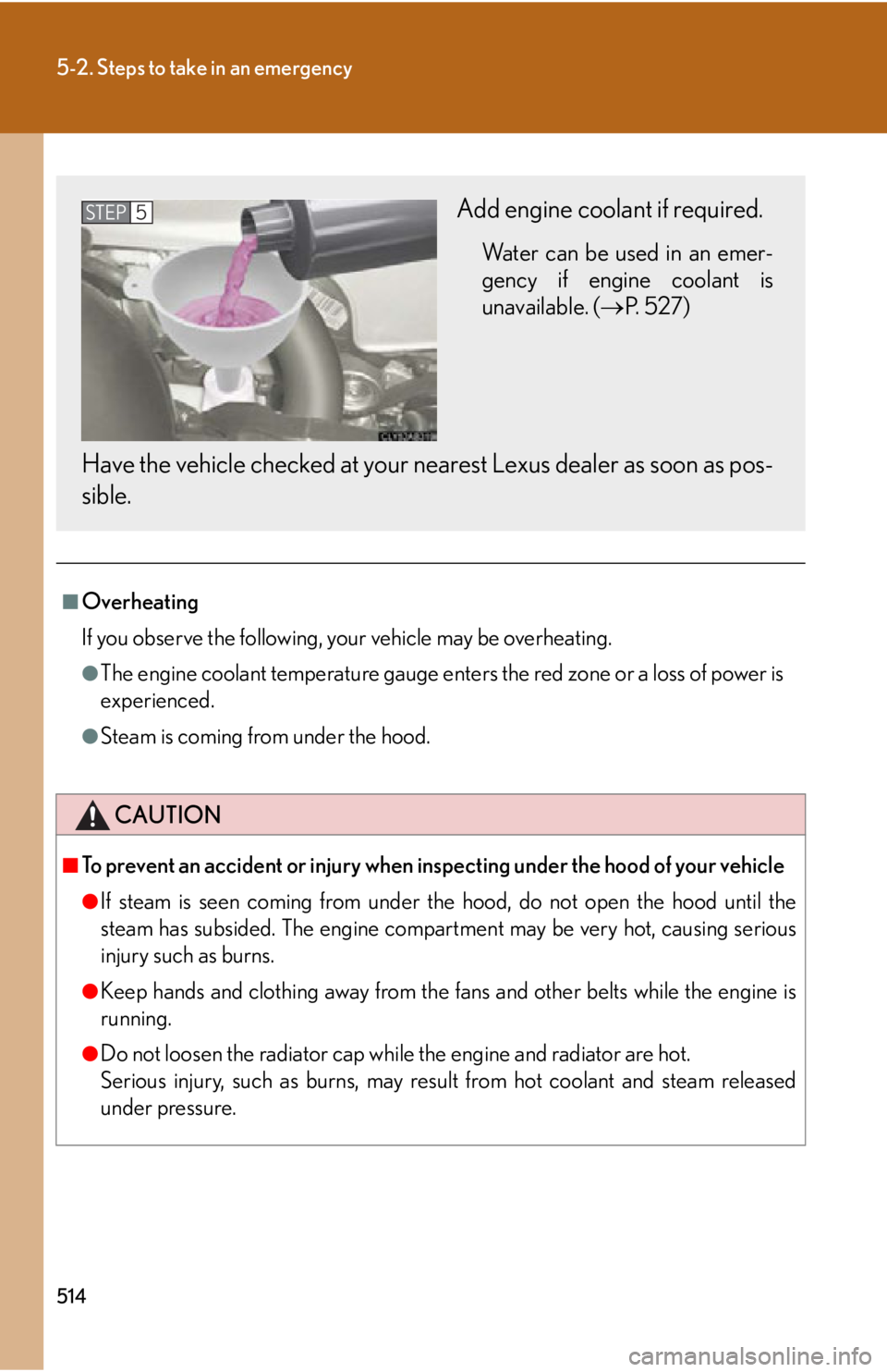 Lexus IS250 2012  Warranty and Services Guide / LEXUS 2012 IS250,IS350  (OM53A87U) Owners Guide 514
5-2. Steps to take in an emergency
■Overheating
If you observe the following, your vehicle may be overheating.
●The engine coolant temperature gauge enters the red zone or a loss of power is
e