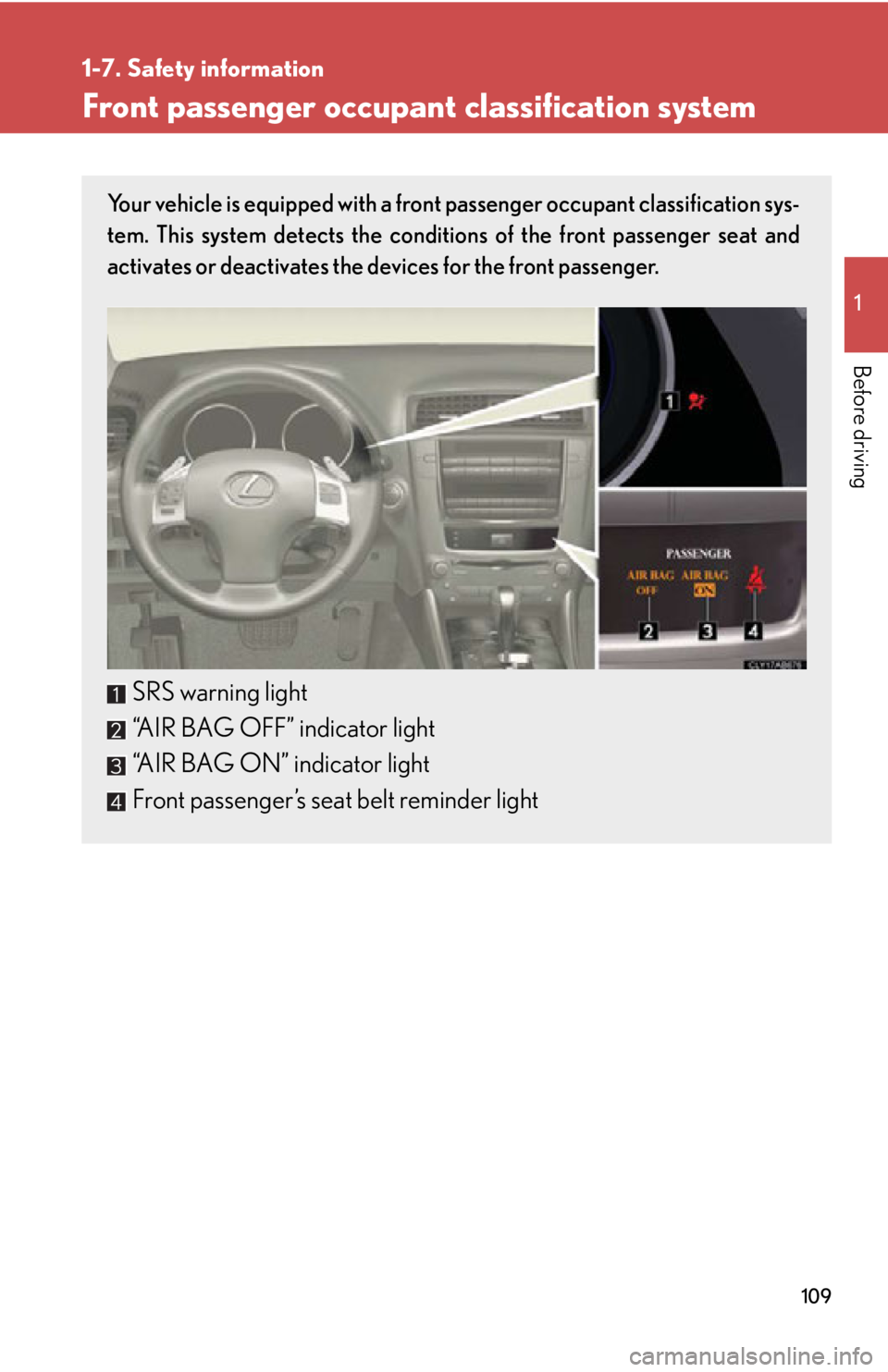 Lexus IS250 2012  Do-it-yourself maintenance / LEXUS 2012 IS250,IS350 OWNERS MANUAL (OM53A87U) 109
1
1-7. Safety information
Before driving
Front passenger occupant classification system
Your vehicle is equipped with a front passenger occupant classification sys-
tem. This system detects the co