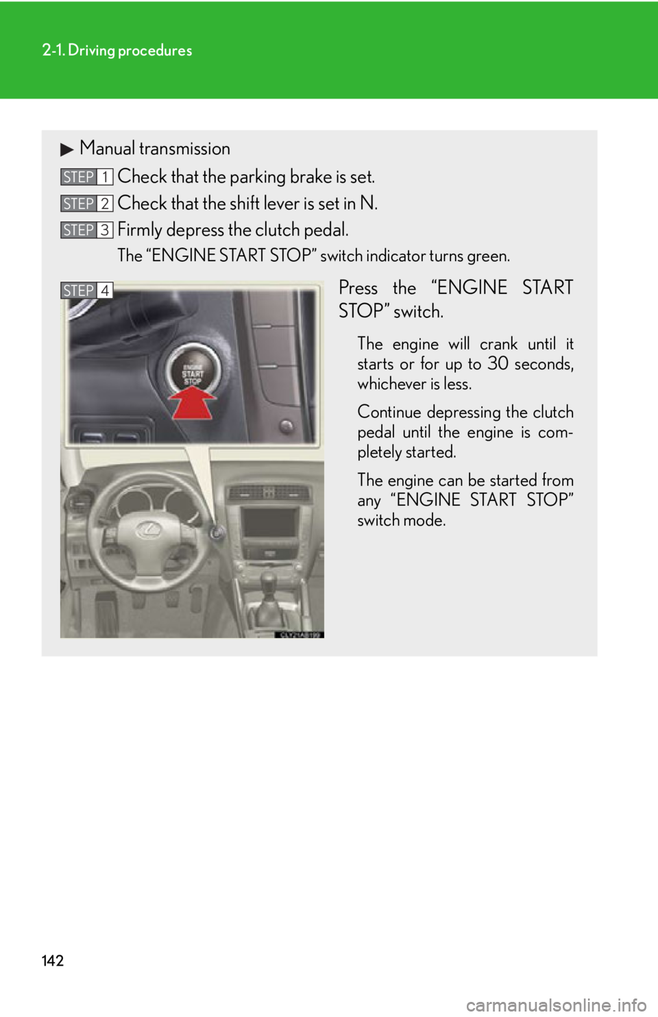 Lexus IS250 2012  Do-it-yourself maintenance / LEXUS 2012 IS250,IS350 OWNERS MANUAL (OM53A87U) 142
2-1. Driving procedures
Manual transmissionCheck that the parking brake is set.
Check that the shift lever is set in N.
Firmly depress the clutch pedal.
The “ENGINE START STOP” switch indicato
