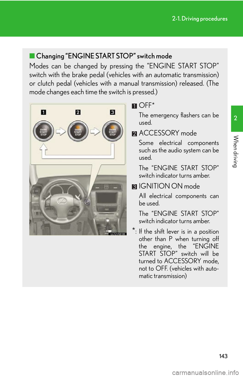 Lexus IS250 2012  Do-it-yourself maintenance / LEXUS 2012 IS250,IS350 OWNERS MANUAL (OM53A87U) 143
2-1. Driving procedures
2
When driving
■Changing “ENGINE START STOP” switch mode
Modes can be changed by pressing the “ENGINE START STOP”
switch with the brake pedal (vehicles with an au