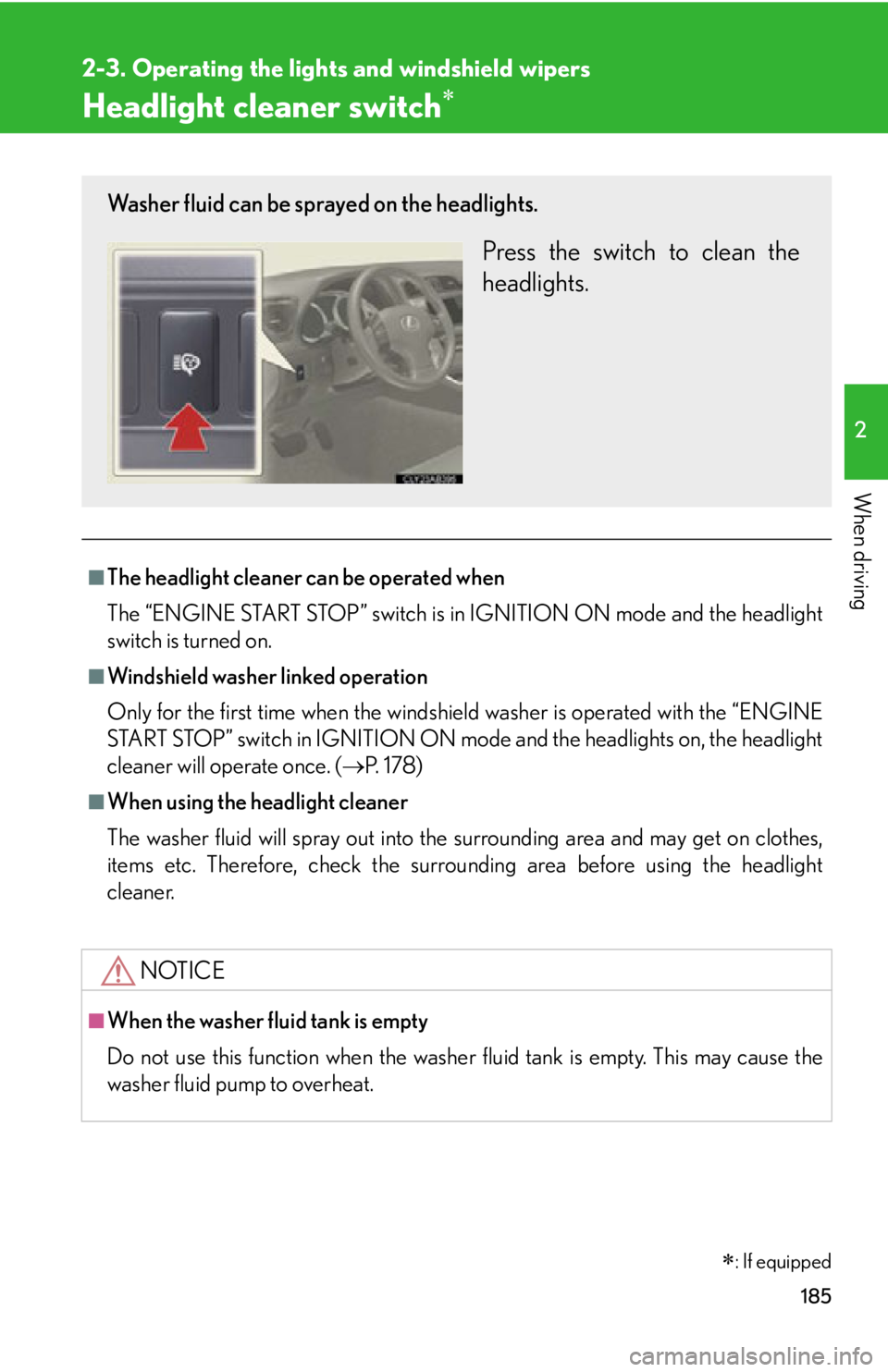 Lexus IS250 2012  Do-it-yourself maintenance / LEXUS 2012 IS250,IS350 OWNERS MANUAL (OM53A87U) 185
2-3. Operating the lights and windshield wipers
2
When driving
Headlight cleaner switch
■The headlight cleaner can be operated when
The “ENGINE START STOP” switch is in IGNITION ON mode a