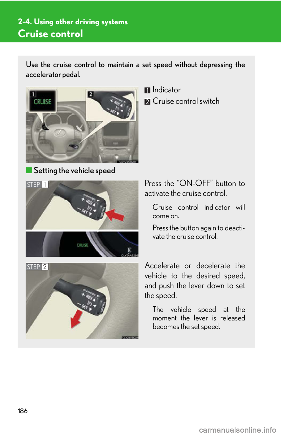 Lexus IS250 2012  Do-it-yourself maintenance / LEXUS 2012 IS250,IS350 OWNERS MANUAL (OM53A87U) 186
2-4. Using other driving systems
Cruise control
Use the cruise control to maintain a set speed without depressing the
accelerator pedal. 
Indicator
Cruise control switch
■ Setting the vehicle sp