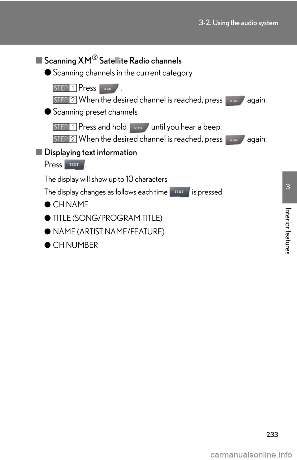 Lexus IS250 2012  Do-it-yourself maintenance / LEXUS 2012 IS250,IS350 OWNERS MANUAL (OM53A87U) 233
3-2. Using the audio system
3
Interior features
■Scanning XM® Satellite Radio channels
● Scanning channels in the current category
Press  .
When the desired channel is reached, press   again.