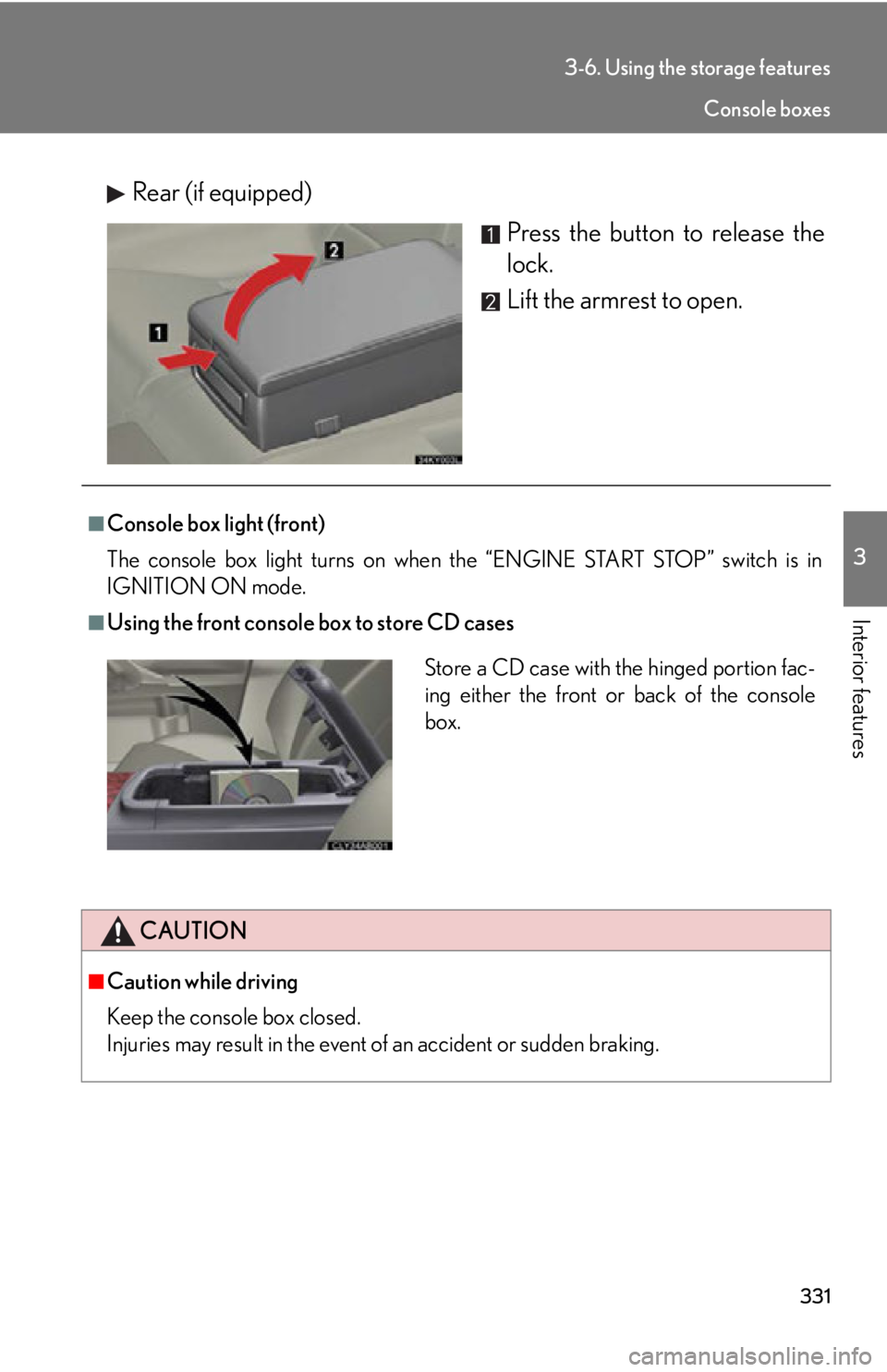 Lexus IS250 2012  Do-it-yourself maintenance / LEXUS 2012 IS250,IS350 OWNERS MANUAL (OM53A87U) 331
3-6. Using the storage features
3
Interior features
Rear (if equipped)Press the button to release the
lock.
Lift the armrest to open.
■Console box light (front)
The console box light turns on wh