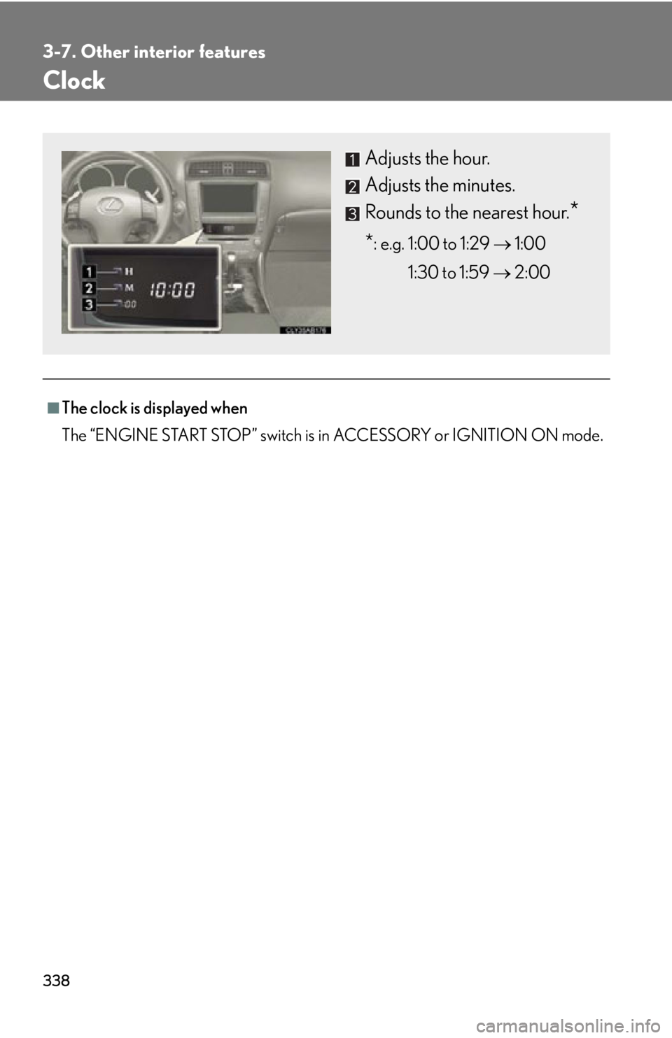 Lexus IS250 2012  Do-it-yourself maintenance / LEXUS 2012 IS250,IS350 OWNERS MANUAL (OM53A87U) 338
3-7. Other interior features
Clock
■The clock is displayed when
The “ENGINE START STOP” switch is in ACCESSORY or IGNITION ON mode.
Adjusts the hour.
Adjusts the minutes.
Rounds to the neare