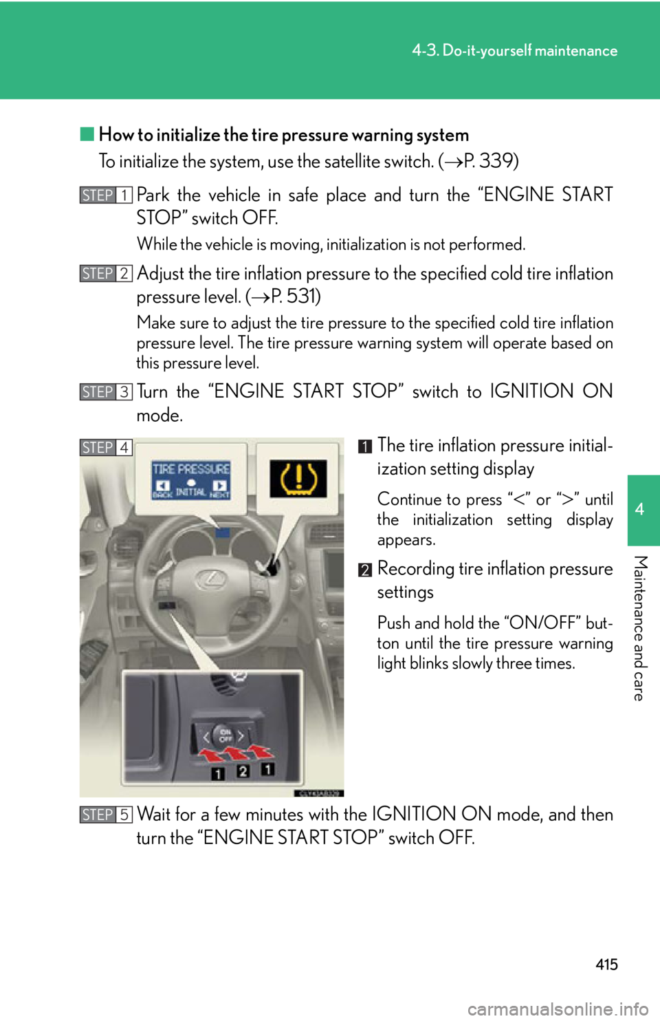 Lexus IS250 2012 Do-it-yourself maintenance / LEXUS 2012 IS250,IS350 OWNERS MANUAL (OM53A87U) 415
4-3. Do-it-yourself maintenance
4
Maintenance and care
■How to initialize the tire pressure warning system
To initialize the system, use the satellite switch. ( P. 3 3 9 )
Park the vehicle i Lexus IS250 2012 Do-it-yourself maintenance / LEXUS 2012 IS250,IS350 OWNERS MANUAL (OM53A87U) 415
4-3. Do-it-yourself maintenance
4
Maintenance and care
■How to initialize the tire pressure warning system
To initialize the system, use the satellite switch. ( P. 3 3 9 )
Park the vehicle i
