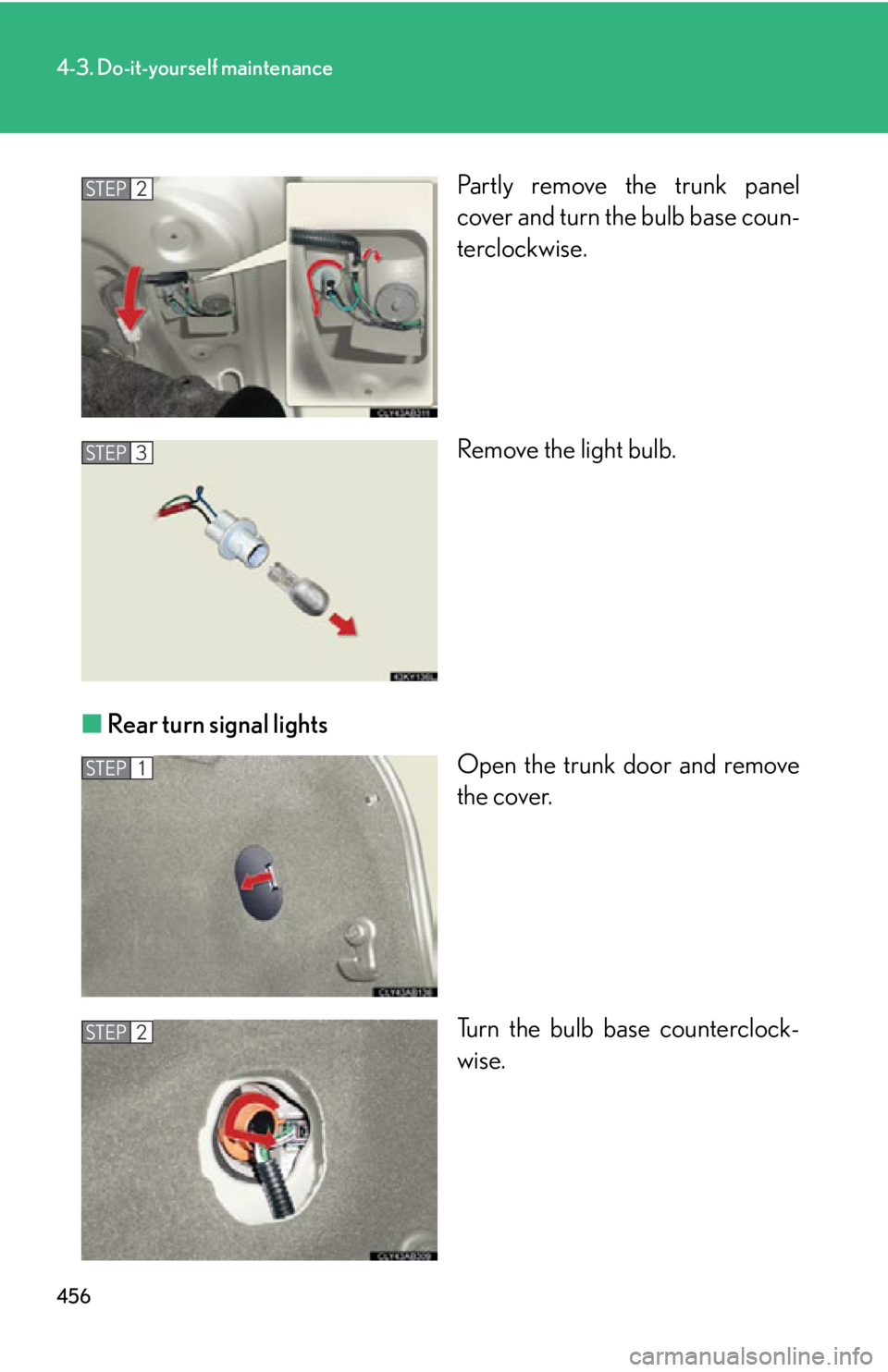 Lexus IS250 2012  Do-it-yourself maintenance / LEXUS 2012 IS250,IS350 OWNERS MANUAL (OM53A87U) 456
4-3. Do-it-yourself maintenance
Partly remove the trunk panel
cover and turn the bulb base coun-
terclockwise.
Remove the light bulb.
■ Rear turn signal lights
Open the trunk door and remove
the