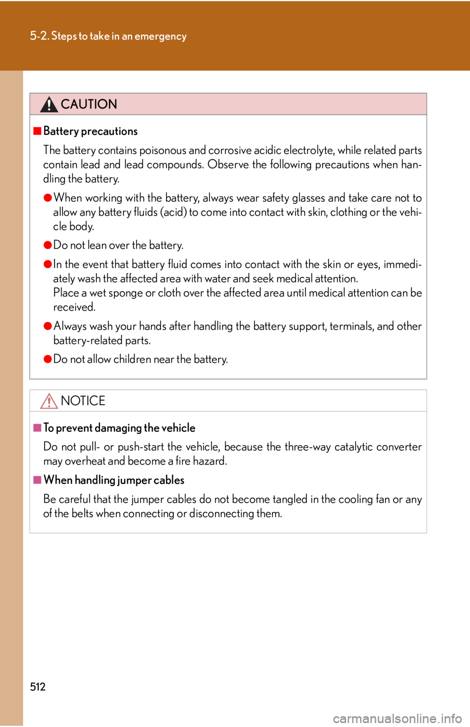 Lexus IS250 2012  Do-it-yourself maintenance / LEXUS 2012 IS250,IS350 OWNERS MANUAL (OM53A87U) 512
5-2. Steps to take in an emergency
CAUTION
■Battery precautions
The battery contains poisonous and corrosive acidic electrolyte, while related parts
contain lead and lead compounds. Observe the 