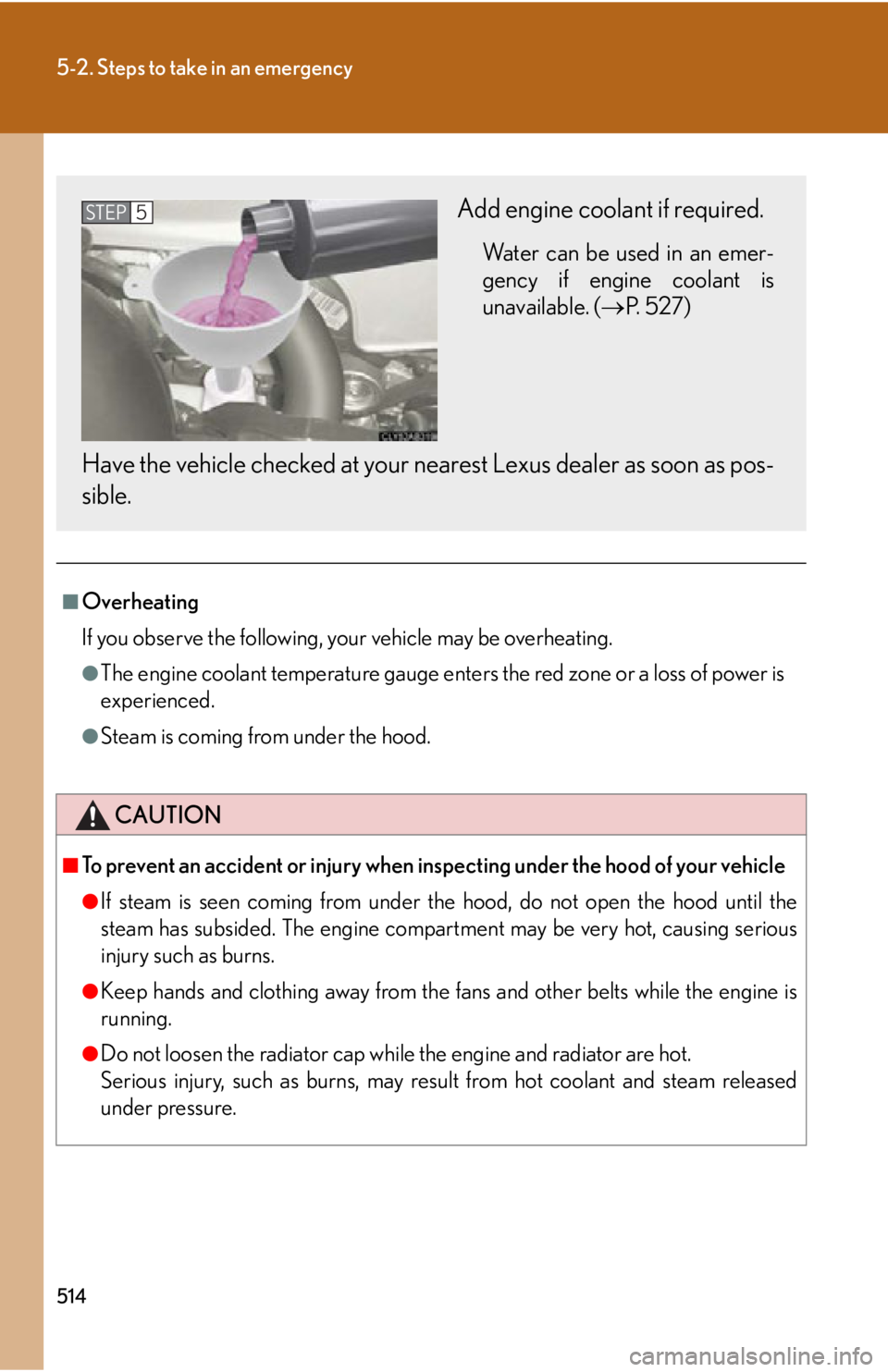 Lexus IS250 2012  Do-it-yourself maintenance / LEXUS 2012 IS250,IS350 OWNERS MANUAL (OM53A87U) 514
5-2. Steps to take in an emergency
■Overheating
If you observe the following, your vehicle may be overheating.
●The engine coolant temperature gauge enters the red zone or a loss of power is
e