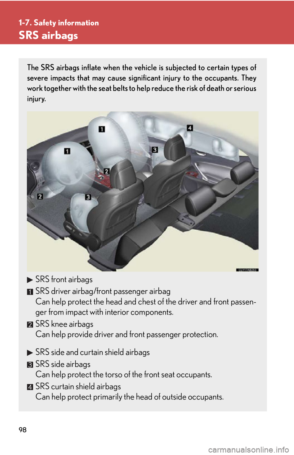 Lexus IS250 2012  Do-it-yourself maintenance / LEXUS 2012 IS250,IS350 OWNERS MANUAL (OM53A87U) 98
1-7. Safety information
SRS airbags
The SRS airbags inflate when the vehicle is subjected to certain types of
severe impacts that may cause significant injury to the occupants. They
work together w