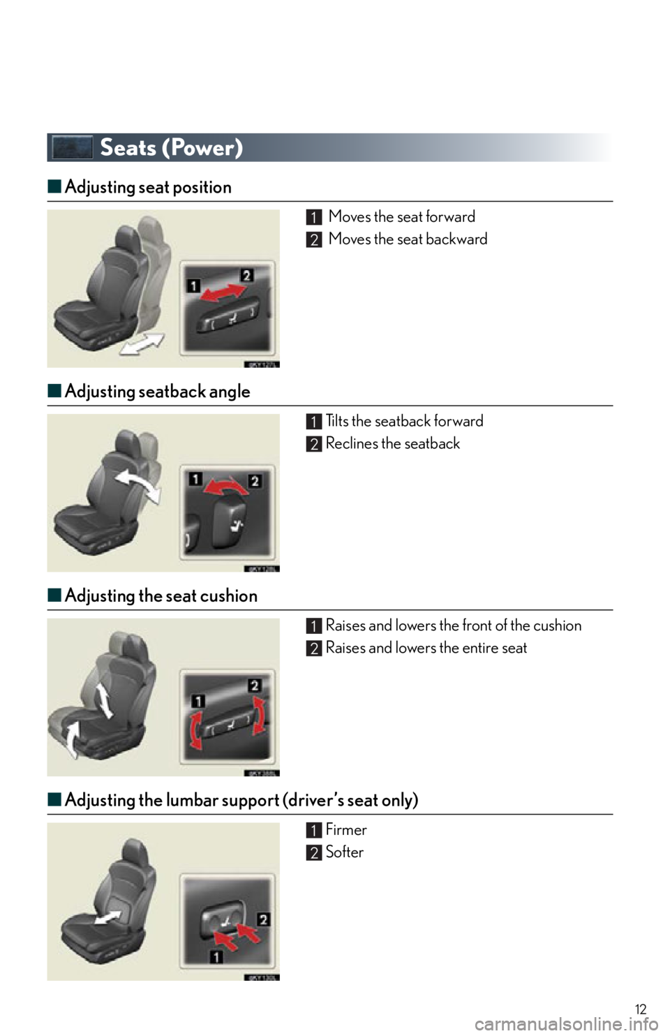 Lexus IS250 2012  Do-it-yourself maintenance / 2012 IS250,IS350  QUICK GUIDE (OM53A98U) User Guide 12
Seats (Power)
■Adjusting seat position
 Moves the seat forward
 Moves the seat backward
■Adjusting seatback angle
Tilts the seatback forward
Reclines the seatback
■Adjusting the seat cushion
