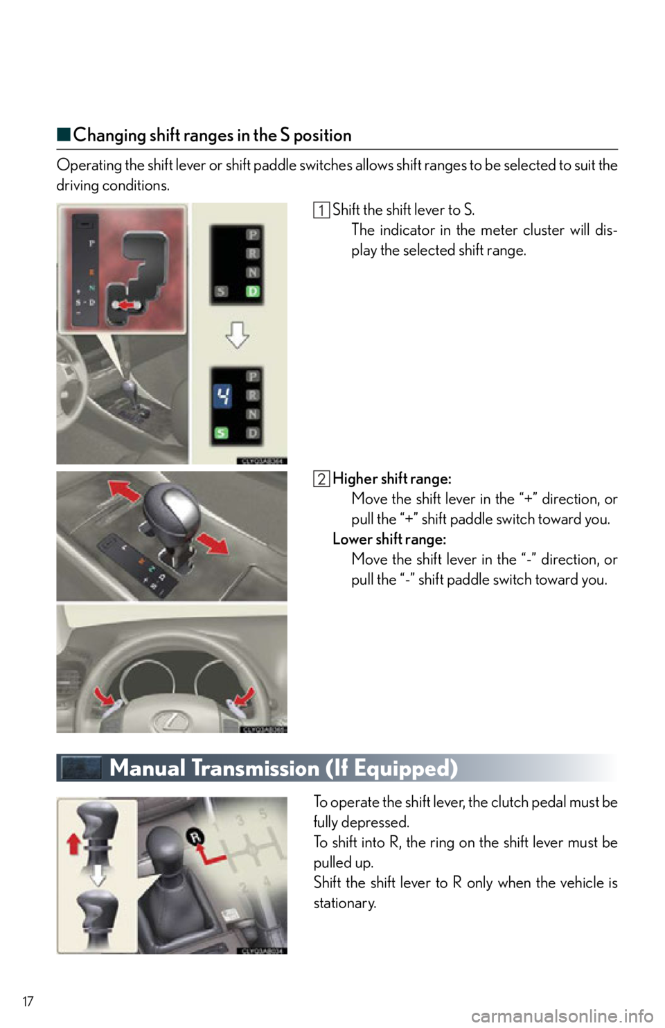 Lexus IS250 2012  Do-it-yourself maintenance / 2012 IS250,IS350  QUICK GUIDE (OM53A98U) User Guide 17
■Changing shift ranges in the S position
Operating the shift lever or shift  paddle switches allows shift ranges to be selected to suit the
driving conditions.
Shift the shift lever to S.The indi