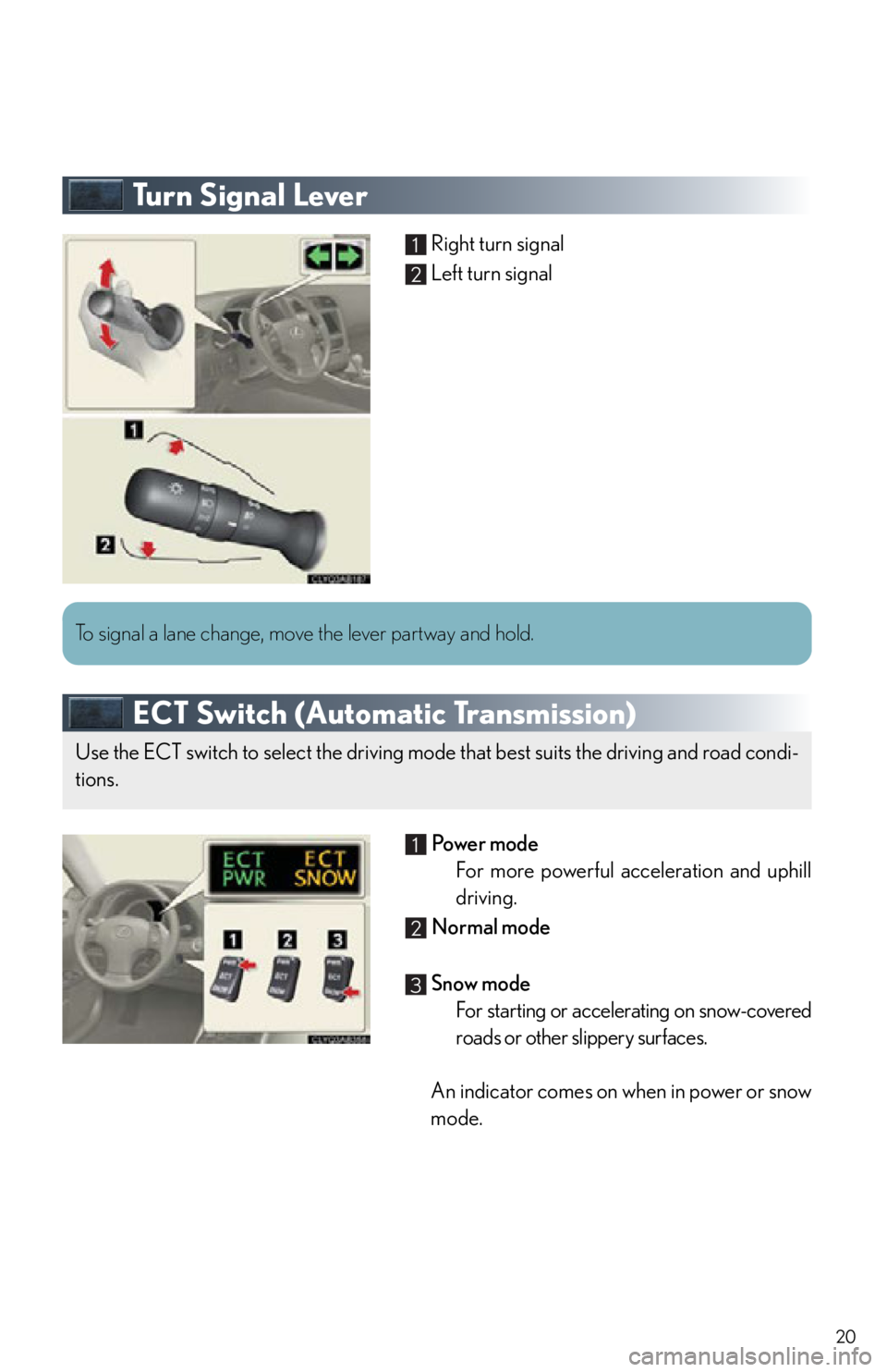 Lexus IS250 2012 Do-it-yourself maintenance / 2012 IS250,IS350 OWNERS MANUAL QUICK GUIDE (OM53A98U) 20
Tu r n S i g n a l L e v e r
Right turn signal
Left turn signal
ECT Switch (Automatic Transmission)
Po w e r m o d e
For more powerful acceleration and uphill
driving.
Normal mode
Snow mode Lexus IS250 2012 Do-it-yourself maintenance / 2012 IS250,IS350 OWNERS MANUAL QUICK GUIDE (OM53A98U) 20
Tu r n S i g n a l L e v e r
Right turn signal
Left turn signal
ECT Switch (Automatic Transmission)
Po w e r m o d e
For more powerful acceleration and uphill
driving.
Normal mode
Snow mode