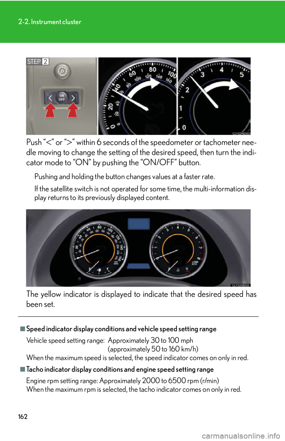 Lexus IS250 2012  Specifications / LEXUS 2012 IS250,IS350 OWNERS MANUAL (OM53A87U) 162
2-2. Instrument cluster
Push “” or “” within 6 seconds of the speedometer or tachometer nee-
dle moving to change the setting of  the desired speed, then turn the indi-
cator mode to