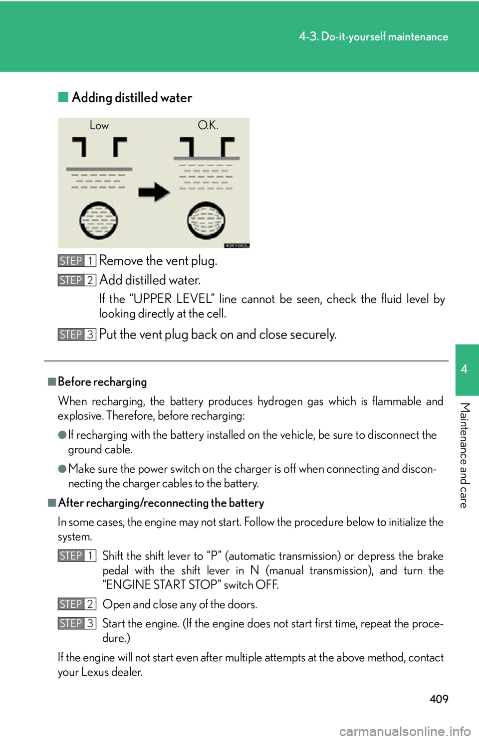 Lexus IS250 2012  Specifications / LEXUS 2012 IS250,IS350 OWNERS MANUAL (OM53A87U) 409
4-3. Do-it-yourself maintenance
4
Maintenance and care
■Adding distilled water
Remove the vent plug.
Add distilled water.
If the “UPPER LEVEL” line cannot be seen, check the fluid level by
l