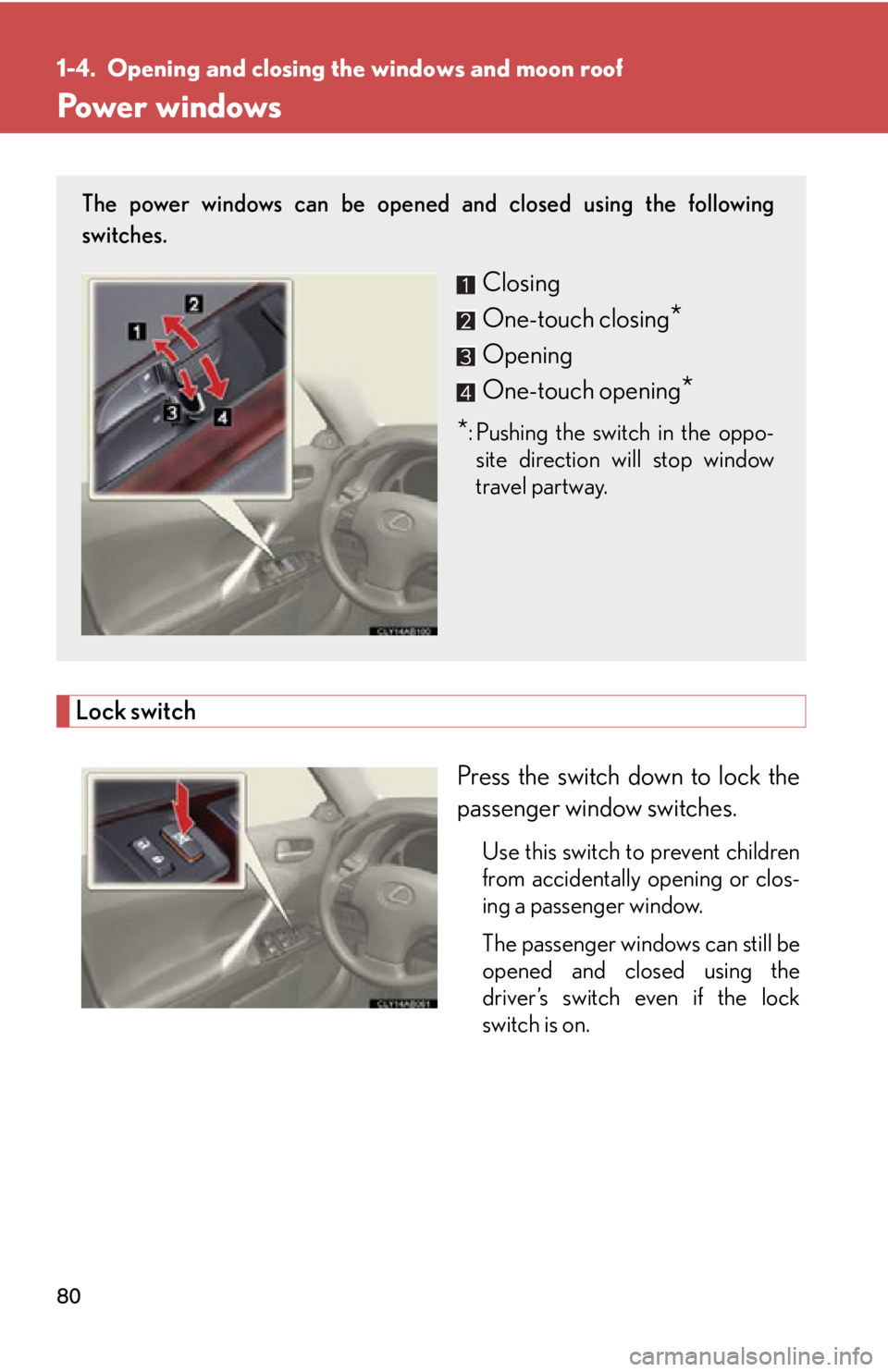 Lexus IS250 2012  Specifications / LEXUS 2012 IS250,IS350 OWNERS MANUAL (OM53A87U) 80
1-4. Opening and closing the windows and moon roof
Power windows
Lock switch
Press the switch down to lock the
passenger window switches.
Use this switch to prevent children
from accidentally openi