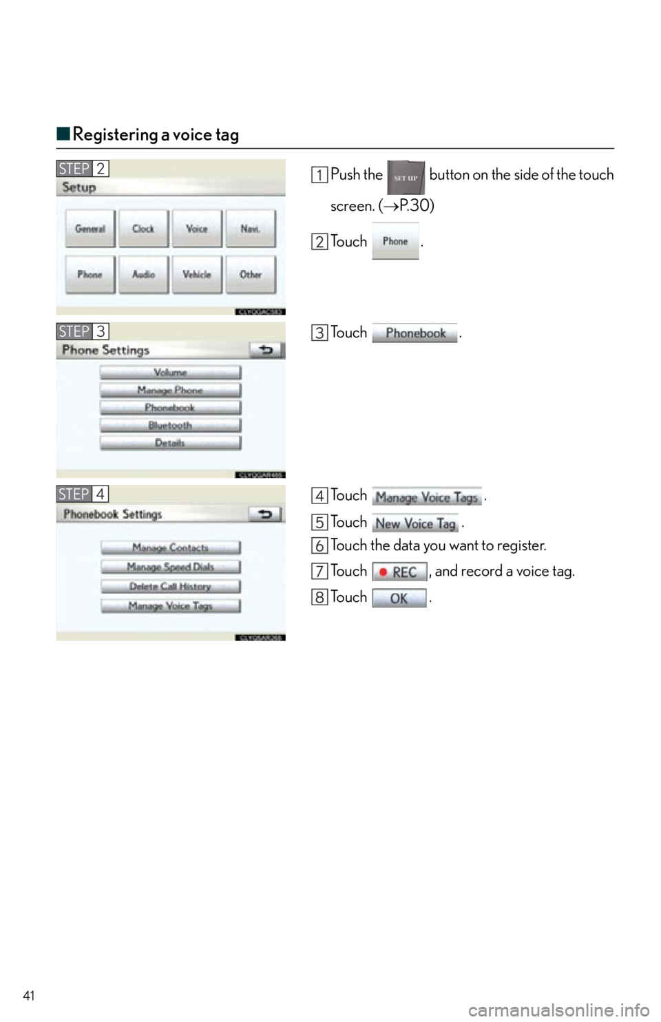 Lexus IS250 2012  Operating the lights and windshield wipers / 2012 IS250,IS350  QUICK GUIDE (OM53A98U) Service Manual 41
■Registering a voice tag
Push the   button on the side of the touch
screen. ( P. 3 0 )
To u c h  .
To u c h  .
To u c h  .
To u c h  .
Touch the data you want to register.
Touch  , and record 