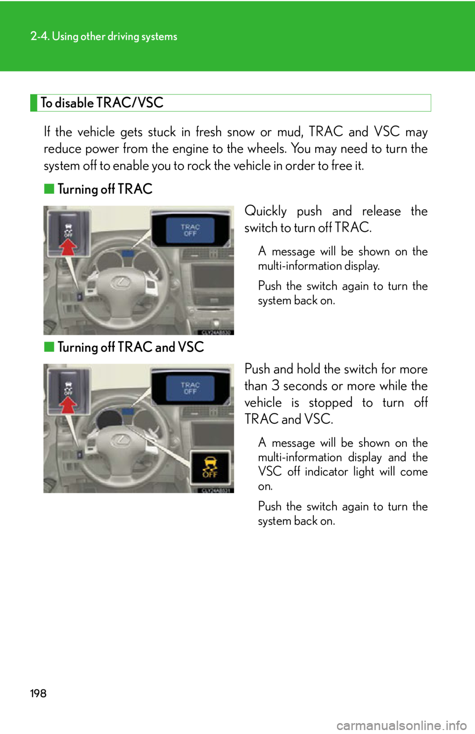 Lexus IS250 2012  Instrument cluster / LEXUS 2012 IS250,IS350  (OM53A87U) Owners Manual 198
2-4. Using other driving systems
To disable TRAC/VSCIf the vehicle gets stuck in fresh snow or mud, TRAC and VSC may
reduce power from the engine to th e wheels. You may need to turn the
system of