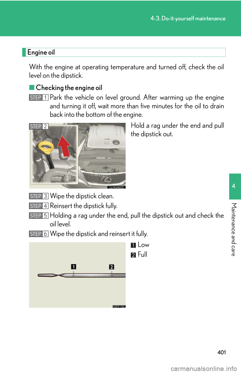 Lexus IS250 2012  Instrument cluster / LEXUS 2012 IS250,IS350  (OM53A87U) Owners Manual 401
4-3. Do-it-yourself maintenance
4
Maintenance and care
Engine oilWith the engine at operating temperat ure and turned off, check the oil
level on the dipstick.
■ Checking the engine oil
Park the