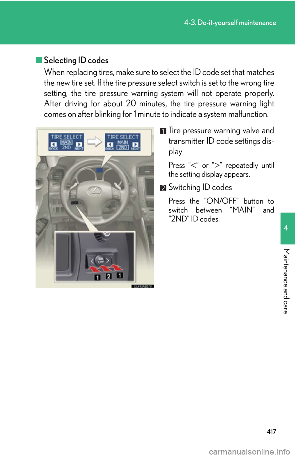 Lexus IS250 2012  Instrument cluster / LEXUS 2012 IS250,IS350  (OM53A87U) Manual PDF 417
4-3. Do-it-yourself maintenance
4
Maintenance and care
■Selecting ID codes
When replacing tires, make sure to  select the ID code set that matches
the new tire set. If the tire pressure  select 