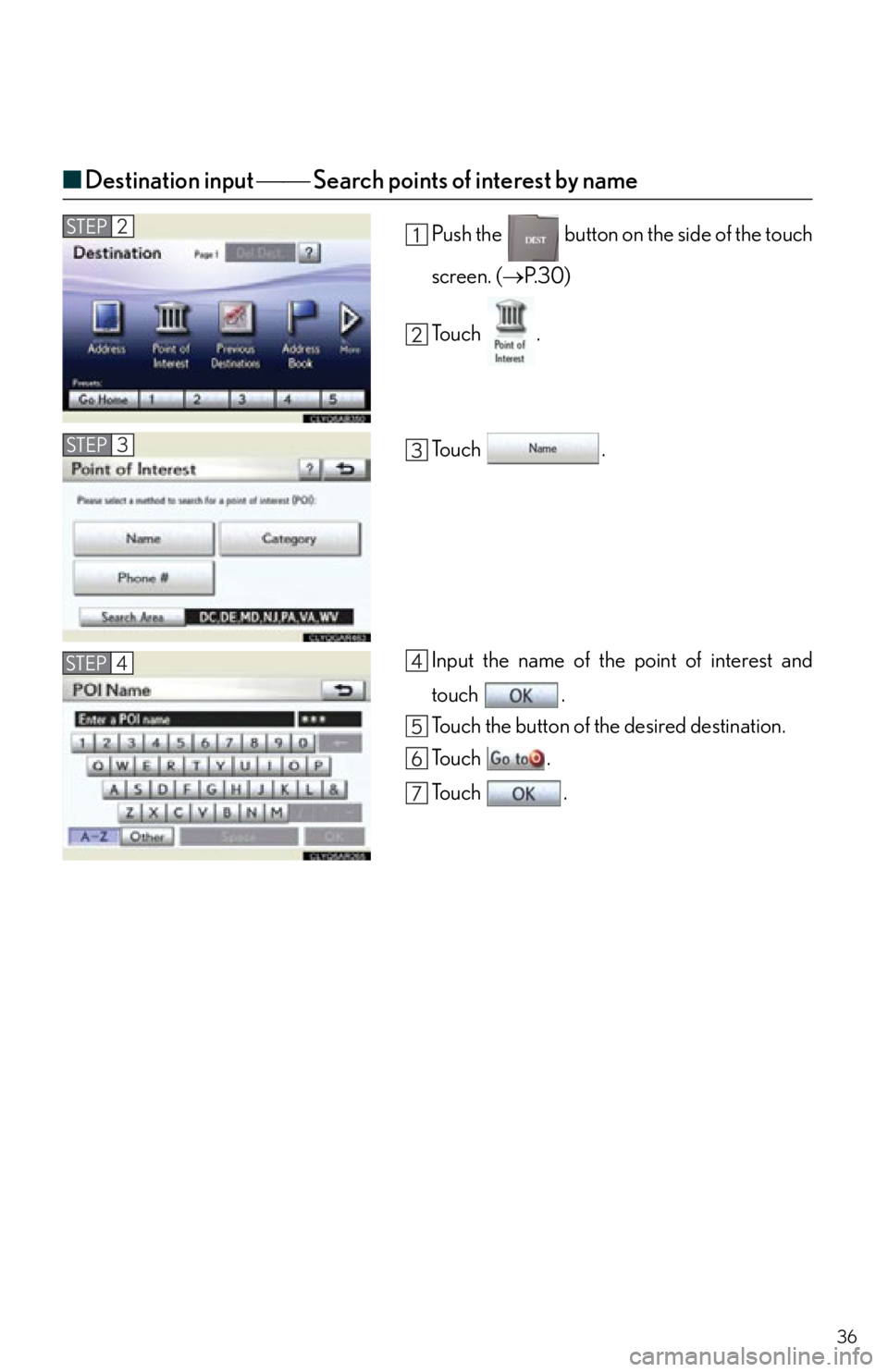 Lexus IS250 2012  Instrument cluster / 2012 IS250,IS350  QUICK GUIDE (OM53A98U) Owners Guide 36
■Destination input   Search points of interest by name
Push the   button on the side of the touch
screen. ( P. 3 0 )
To u c h  .
To u c h  .
Input the name of the point of interest and
t