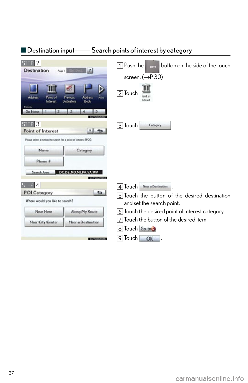 Lexus IS250 2012  Instrument cluster / 2012 IS250,IS350  QUICK GUIDE (OM53A98U) Owners Guide 37
■Destination input  Search points of interest by category
Push the   button on the side of the touch
screen. ( P. 3 0 )
To u c h  .
To u c h  .
To u c h  .
Touch the button of the des