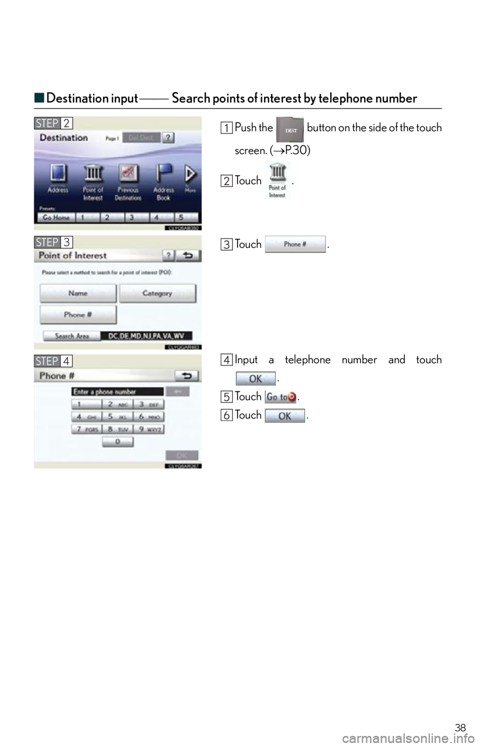 Lexus IS250 2012  Instrument cluster / 2012 IS250,IS350  QUICK GUIDE (OM53A98U) Owners Guide 38
■Destination input  Search points of interest by telephone number
Push the   button on the side of the touch
screen. ( P. 3 0 )
To u c h  .
To u c h  .
Input a telephone number and to